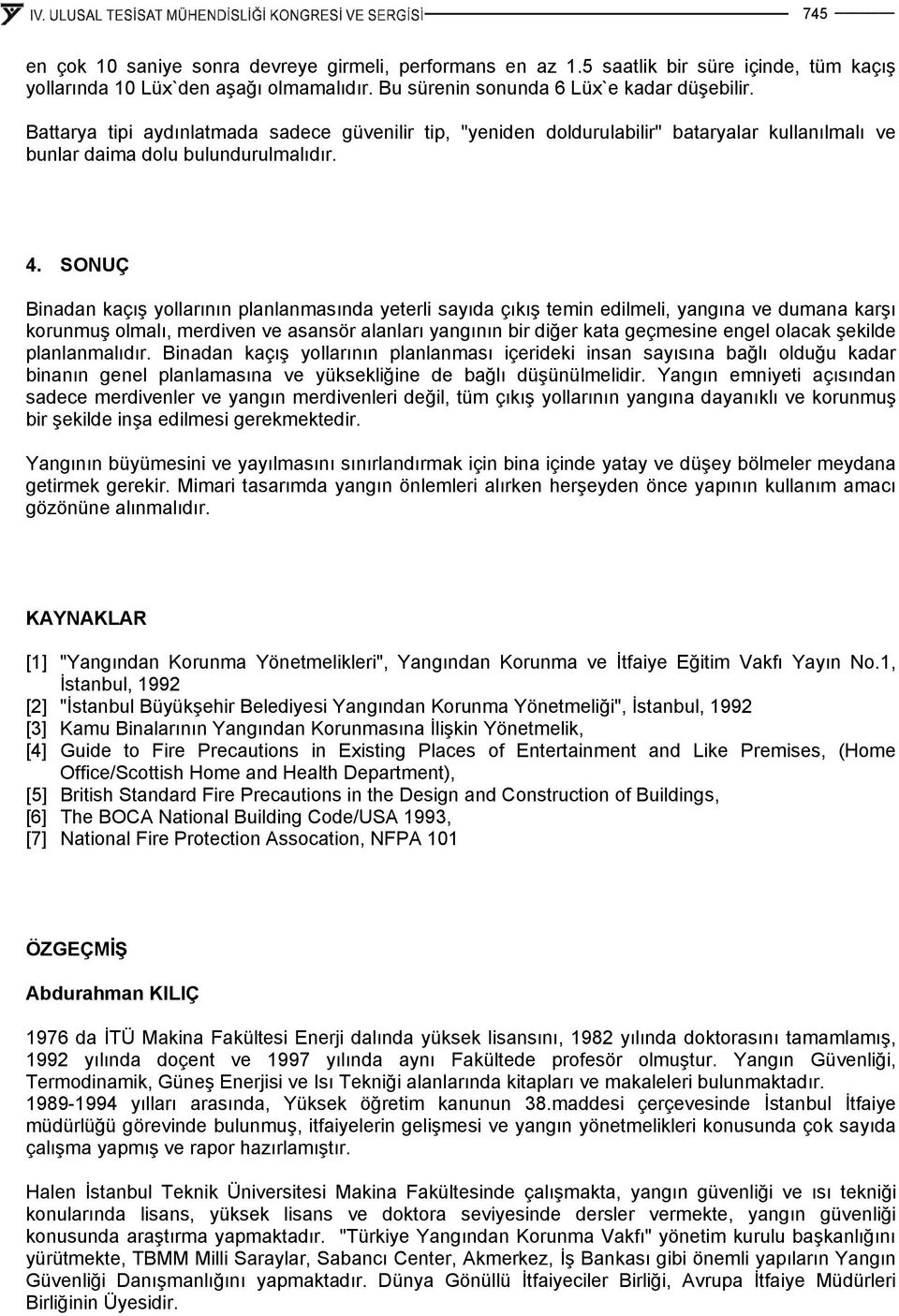 SONUÇ Binadan kaçış yollarının planlanmasında yeterli sayıda çıkış temin edilmeli, yangına ve dumana karşı korunmuş olmalı, merdiven ve asansör alanları yangının bir diğer kata geçmesine engel olacak