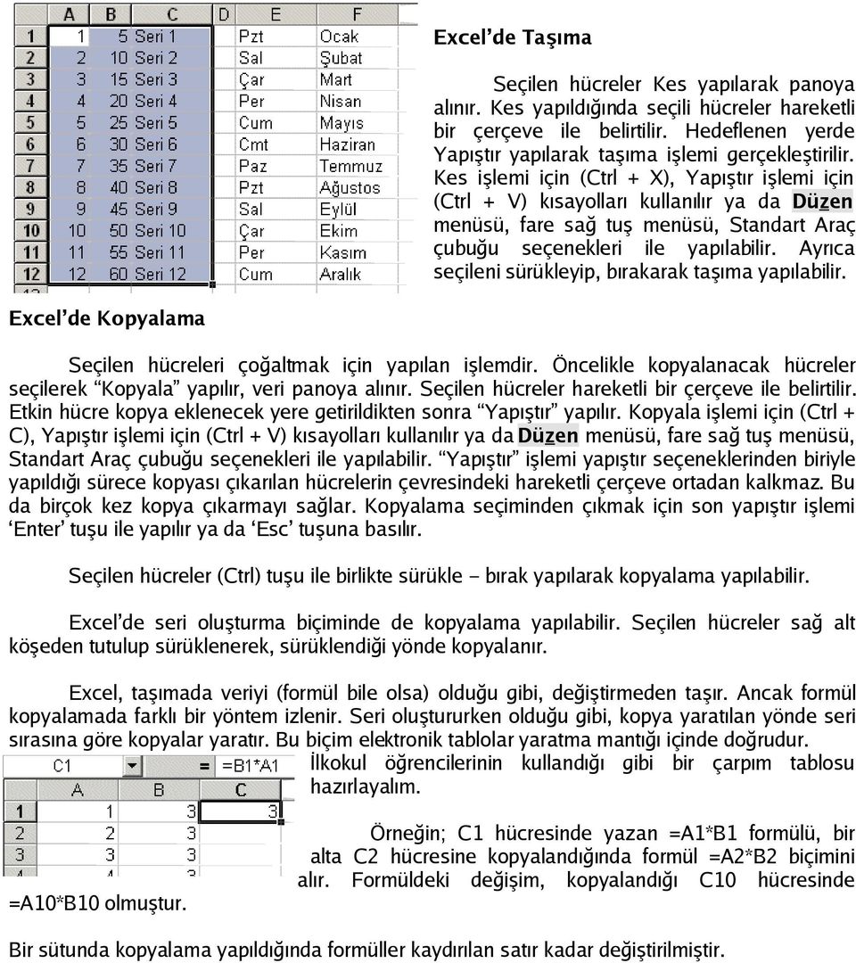 Ayrıca seçileni sürükleyip, bırakarak taşıma yapılabilir. Excel de Kopyalama Seçilen hücreleri çoğaltmak için yapılan işlemdir.