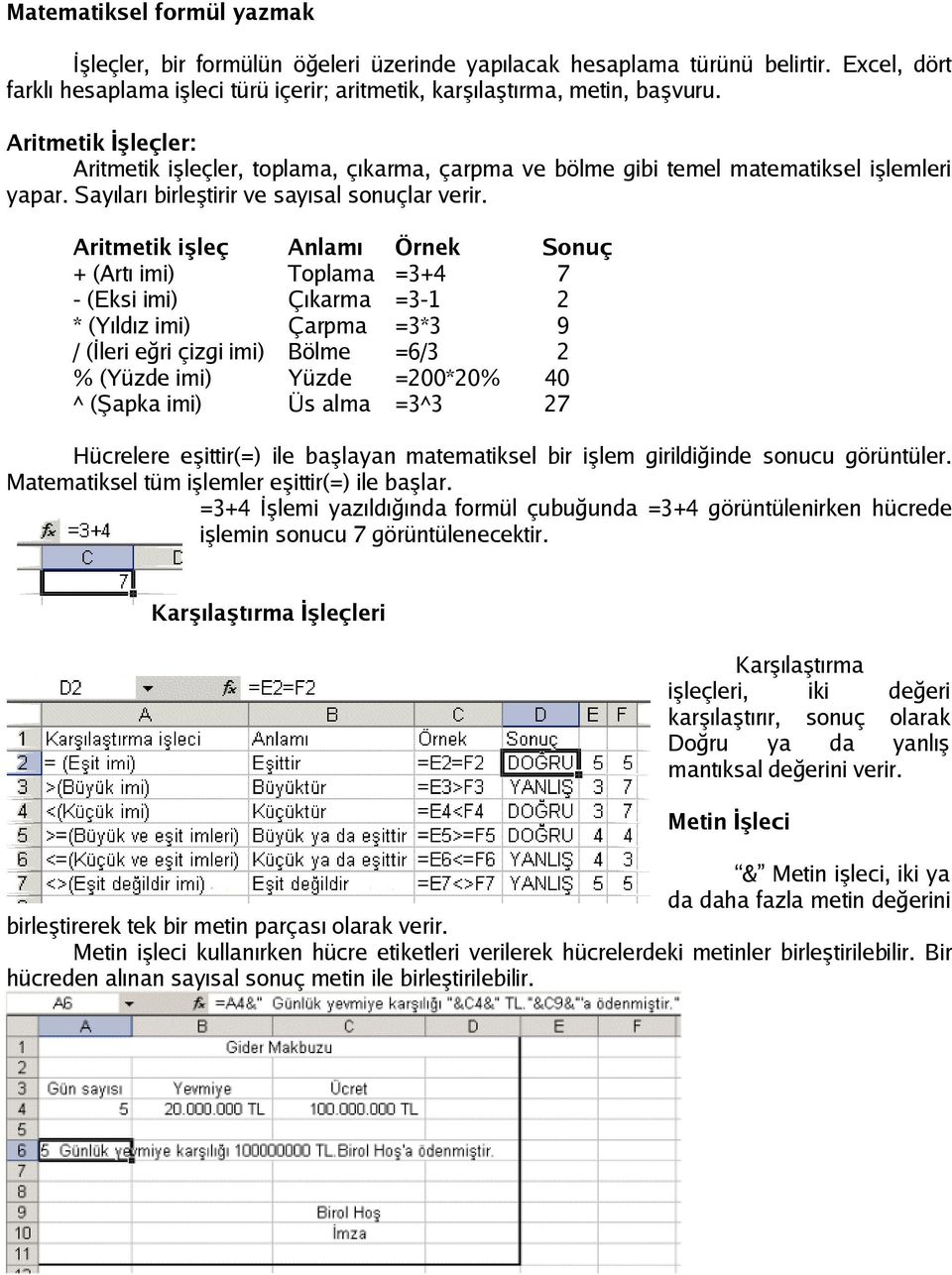 Aritmetik işleç Anlamı Örnek Sonuç + (Artı imi) Toplama =3+4 7 - (Eksi imi) Çıkarma =3-1 2 * (Yıldız imi) Çarpma =3*3 9 / (İleri eğri çizgi imi) Bölme =6/3 2 % (Yüzde imi) Yüzde =200*20% 40 ^ (Şapka