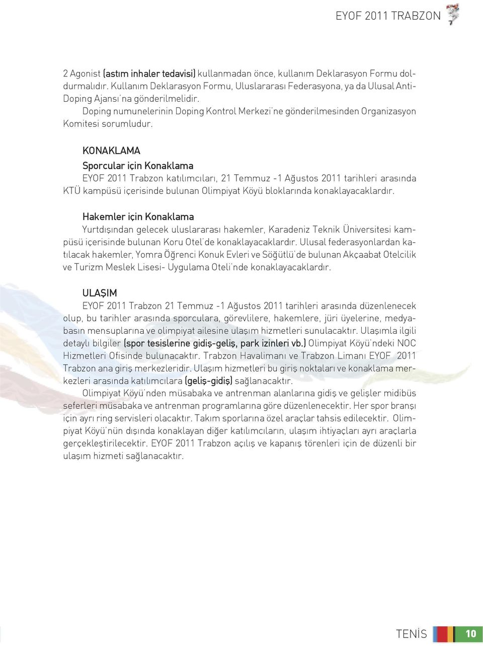 KONAKLAMA Sporcular için Konaklama EYOF 011 Trabzon katılımcıları, 1 Temmuz -1 Ağustos 011 tarihleri arasında KTÜ kampüsü içerisinde bulunan Olimpiyat Köyü bloklarında konaklayacaklardır.