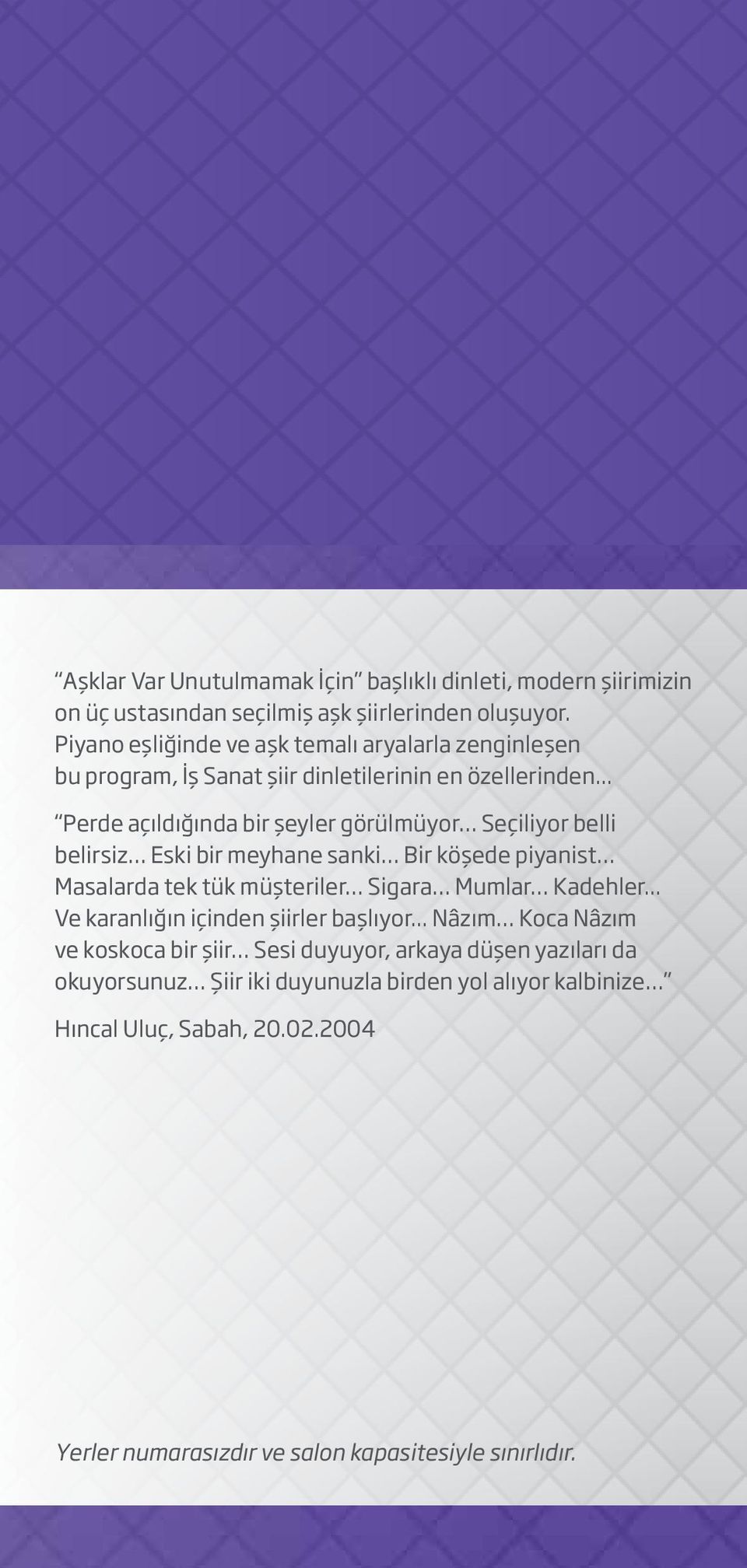 .. Perde açıldığında bir şeyler görülmüyor Seçiliyor belli belirsiz Eski bir meyhane sanki Bir köşede piyanist Masalarda tek tük müşteriler Sigara Mumlar Kadehler.