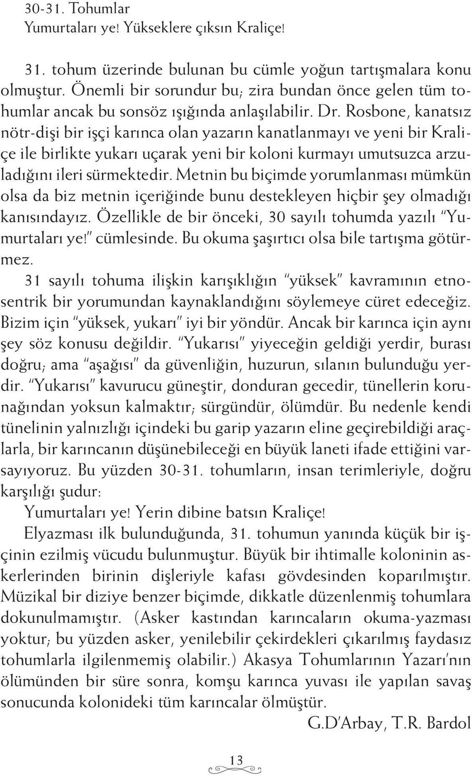 Rosbone, kanatsız nötr-dişi bir işçi karınca olan yazarın kanatlanmayı ve yeni bir Kraliçe ile birlikte yukarı uçarak yeni bir koloni kurmayı umutsuzca arzuladığını ileri sürmektedir.