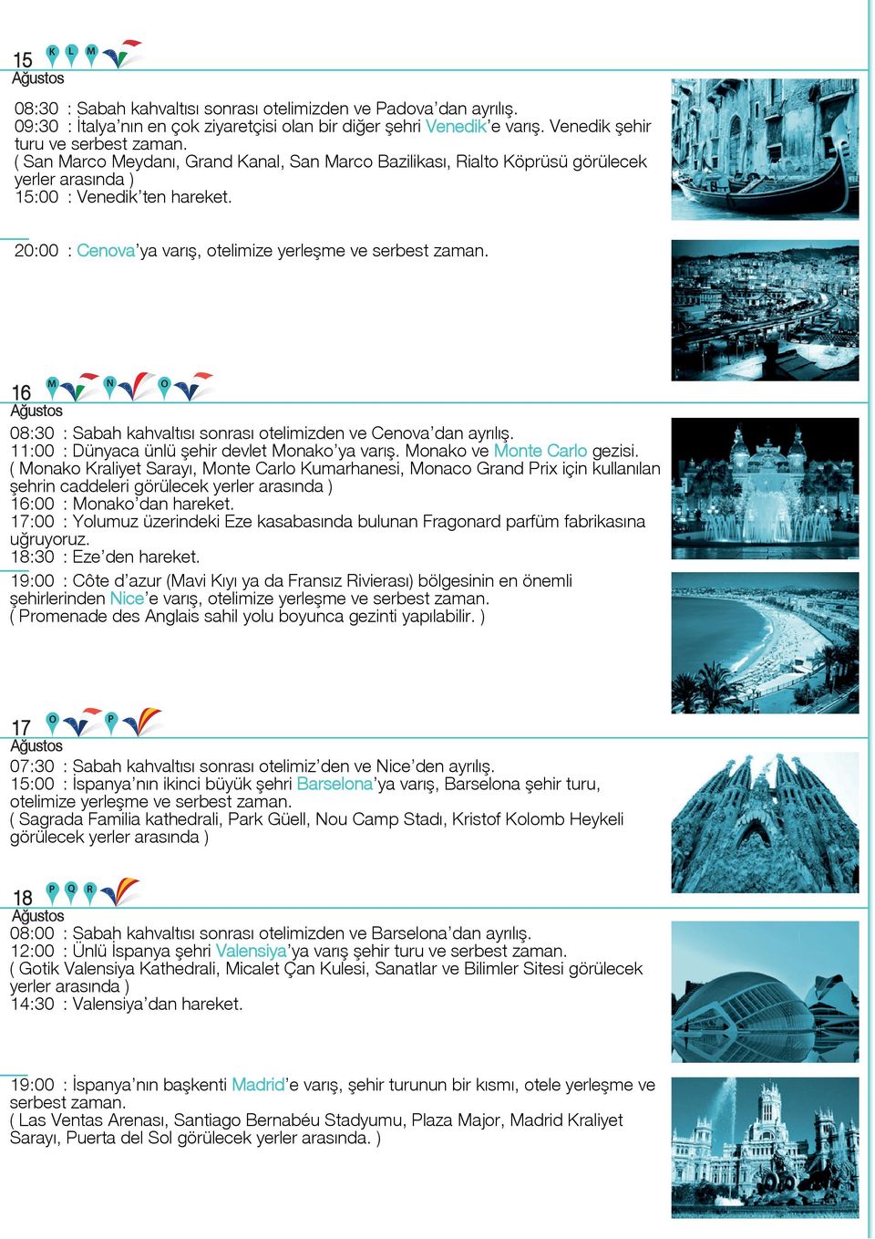 20:00 : Cenova ya varış, otelimize yerleşme ve serbest 16 M N O 08:30 : Sabah kahvaltısı sonrası otelimizden ve Cenova dan ayrılış. 11:00 : Dünyaca ünlü şehir devlet Monako ya varış.