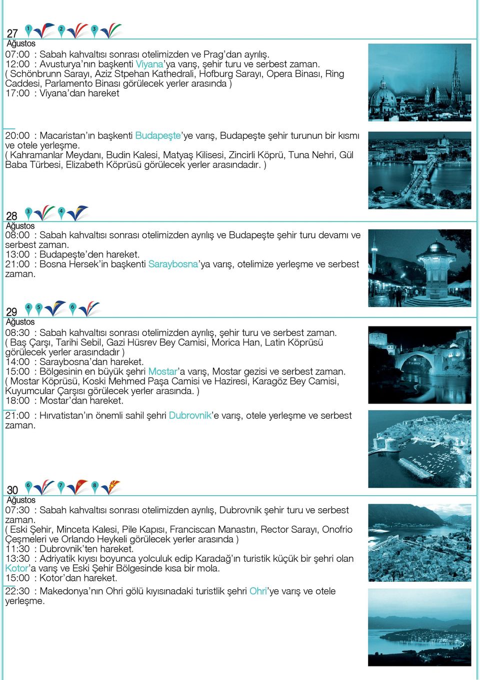 Viyana dan hareket 20:00 : Macaristan ın başkenti Budapeşte ye varış, Budapeşte şehir turunun bir kısmı ve otele yerleşme.