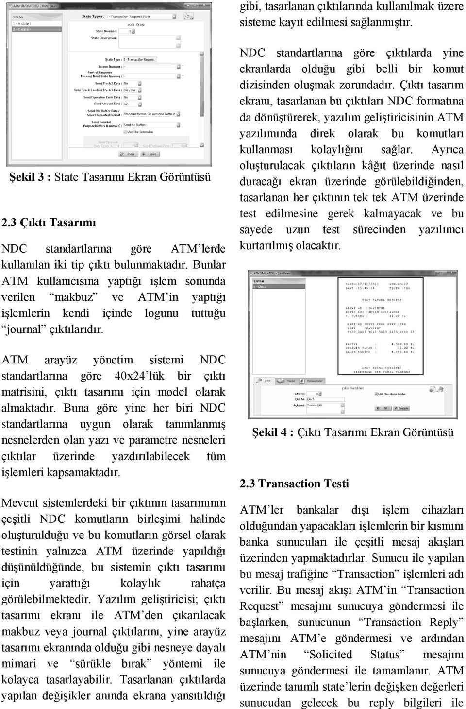 Bunlar ATM kullanıcısına yaptığı işlem sonunda verilen makbuz ve ATM in yaptığı işlemlerin kendi içinde logunu tuttuğu journal çıktılarıdır.