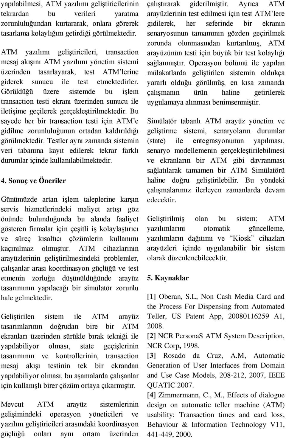 Görüldüğü üzere sistemde bu işlem transaction testi ekranı üzerinden sunucu ile iletişime geçilerek gerçekleştirilmektedir.