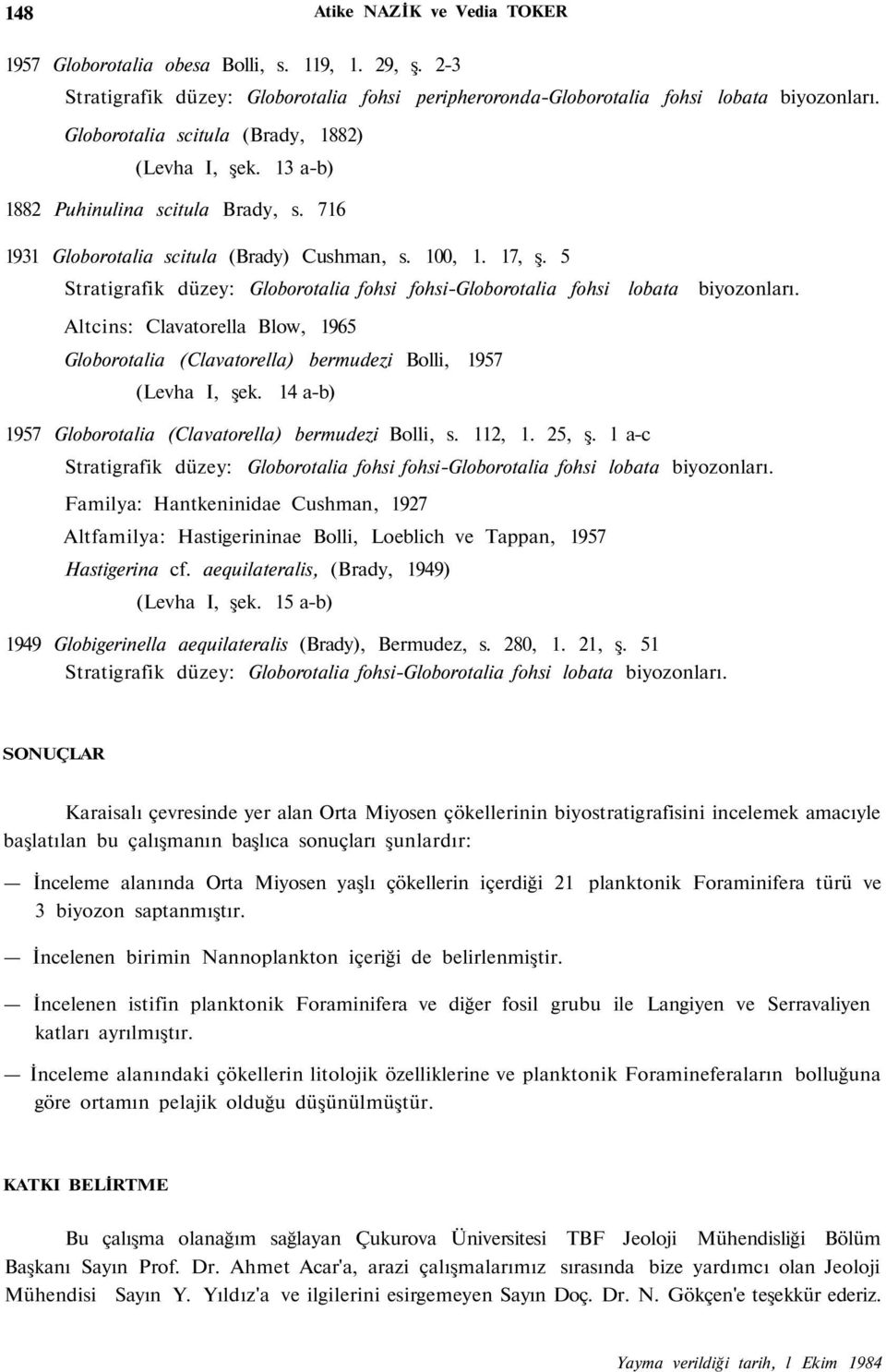 5 Stratigrafik düzey: Globorotalia fohsi fohsi-globorotalia fohsi lobata Altcins: Clavatorella Blow, 1965 Globorotalia (Clavatorella) bermudezi Bolli, 1957 (Levha I, şek. 14 a-b) biyozonları.