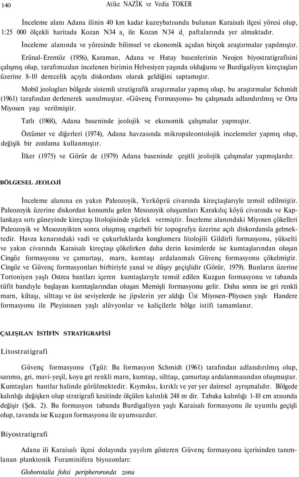 Erünal-Erentöz (1956), Karaman, Adana ve Hatay basenlerinin Neojen biyostratigrafisini çalışmış olup, tarafımızdan incelenen birimin Helvesiyen yaşında olduğunu ve Burdigaliyen kireçtaşları üzerine