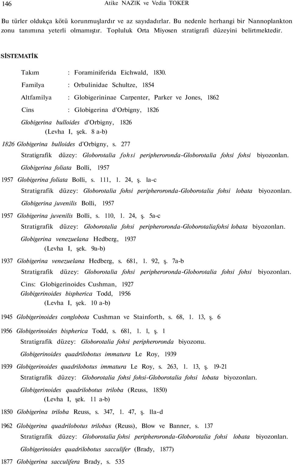 Familya : Orbulinidae Schultze, 1854 Altfamilya : Globigerininae Carpenter, Parker ve Jones, 1862 Cins : Globigerina d'orbigny, 1826 Globigerina bulloides d'orbigny, 1826 (Levha I, şek.
