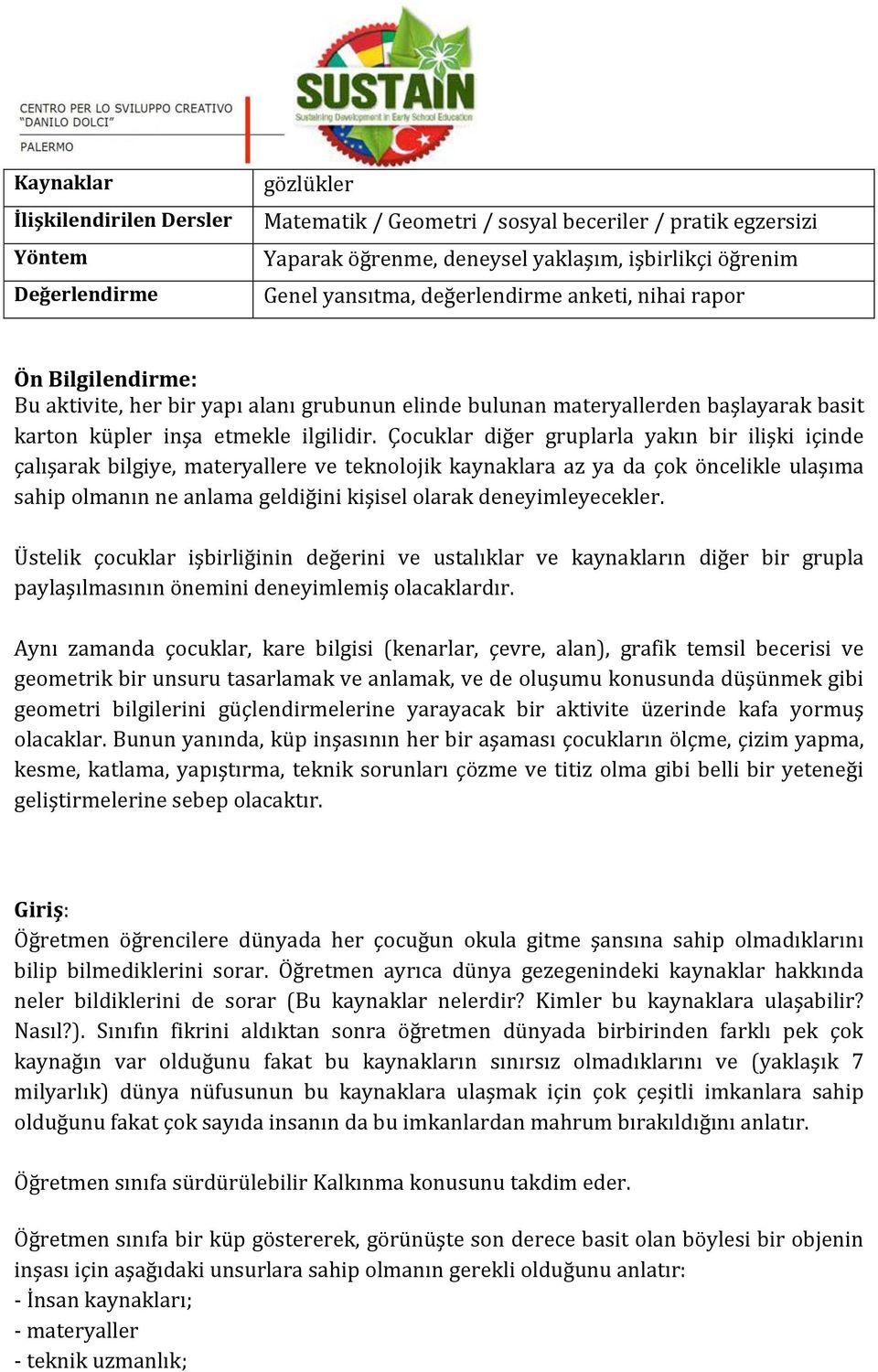 Çocuklar diğer gruplarla yakın bir ilişki içinde çalışarak bilgiye, materyallere ve teknolojik kaynaklara az ya da çok öncelikle ulaşıma sahip olmanın ne anlama geldiğini kişisel olarak