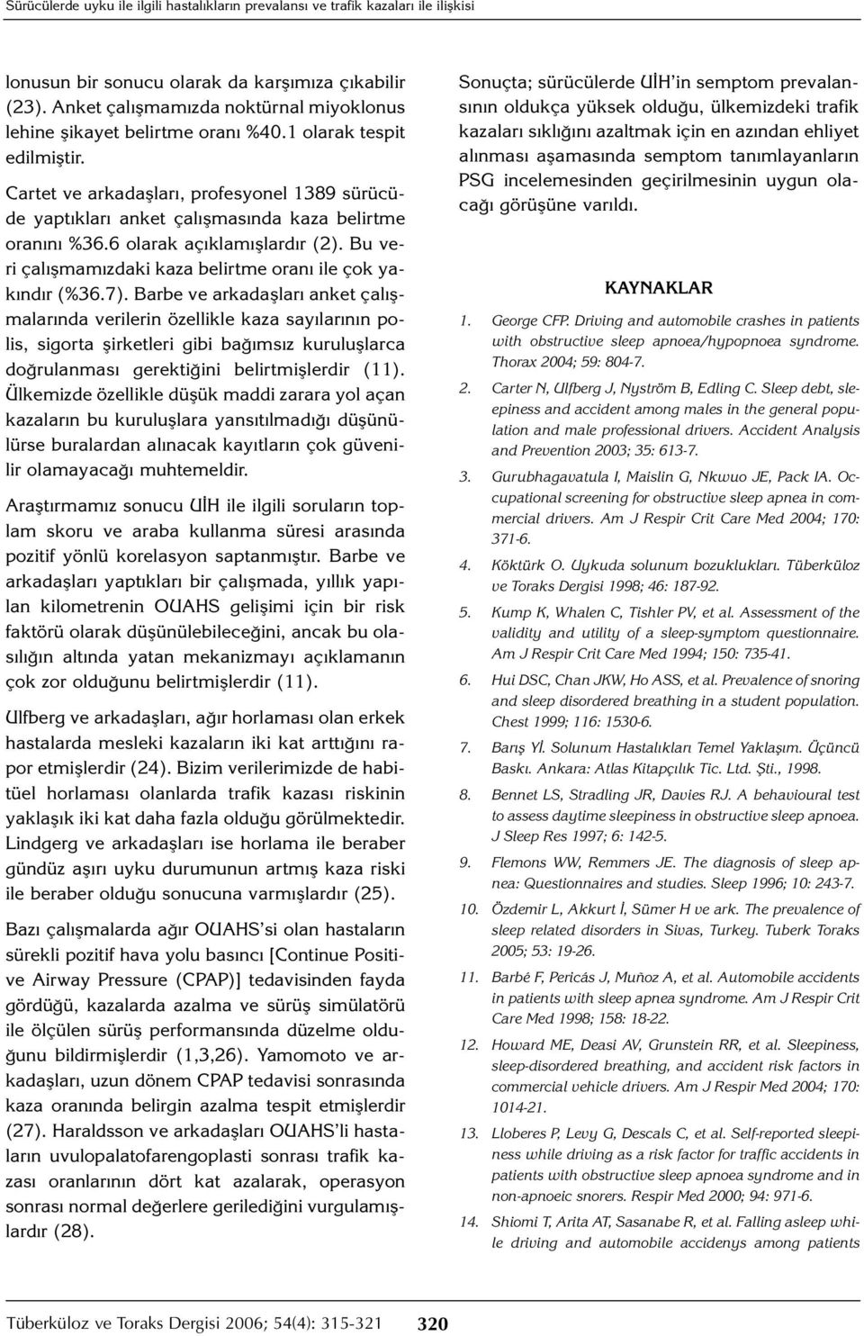 Cartet ve arkadaşları, profesyonel 1389 sürücüde yaptıkları anket çalışmasında kaza belirtme oranını %36.6 olarak açıklamışlardır (2). Bu veri çalışmamızdaki kaza belirtme oranı ile çok yakındır (%36.