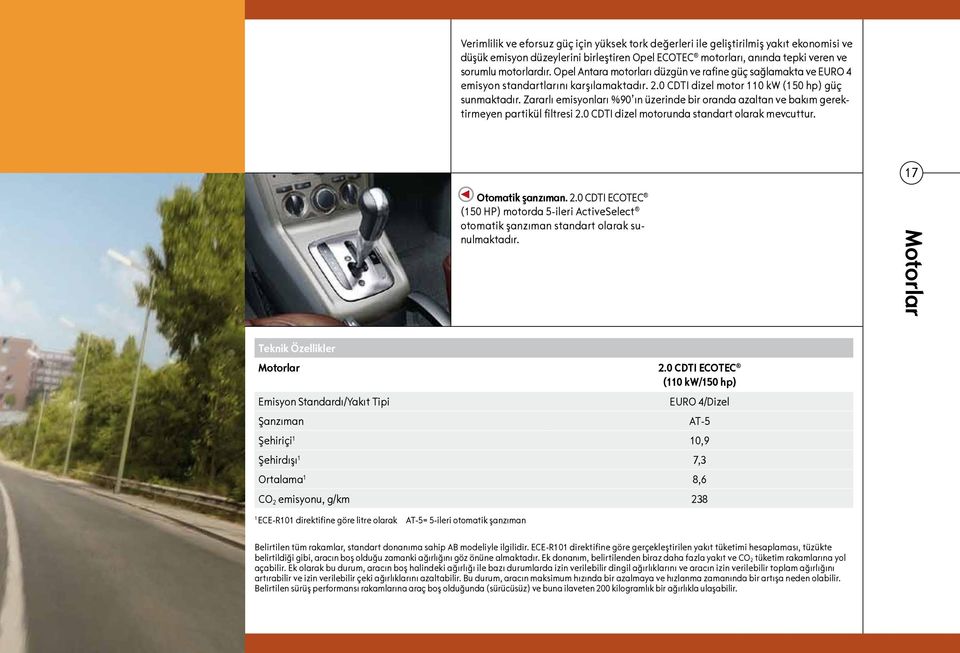 Zararlı emisyonları %90 ın üzerinde bir oranda azaltan ve bakım gerektirmeyen partikül filtresi 2.0 CDTI dizel motorunda standart olarak mevcuttur. 17 Otomatik şanzıman. 2.0 CDTI ECOTEC (150 HP) motorda 5-ileri ActiveSelect otomatik şanzıman standart olarak sunulmaktadır.