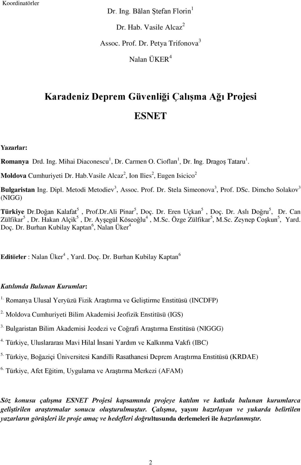 DSc. Dimcho Solakov 3 (NIGG) Türkiye Dr.Doğan Kalafat 5, Prof.Dr.Ali Pinar 5, Doç. Dr. Eren Uçkan 5, Doç. Dr. Aslı Doğru 5, Dr. Can Zülfikar 5, Dr. Hakan Alçik 5, Dr. Ayşegül Köseoğlu 4, M.Sc. Özge Zülfikar 5, M.