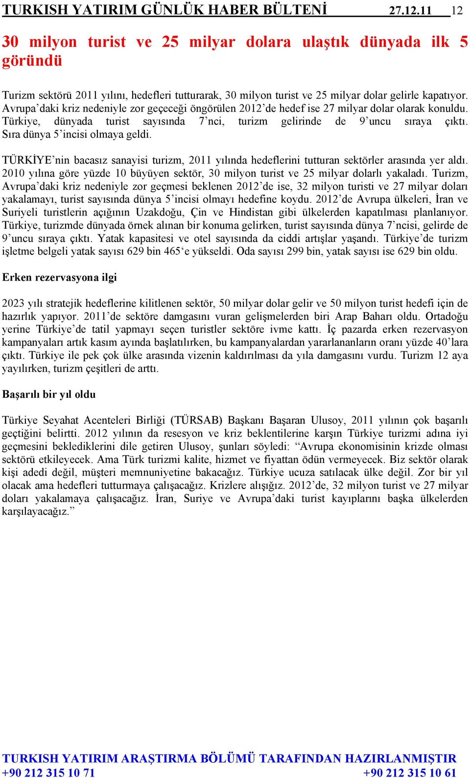 Avrupa daki kriz nedeniyle zor geçeceği öngörülen 2012 de hedef ise 27 milyar dolar olarak konuldu. Türkiye, dünyada turist sayısında 7 nci, turizm gelirinde de 9 uncu sıraya çıktı.