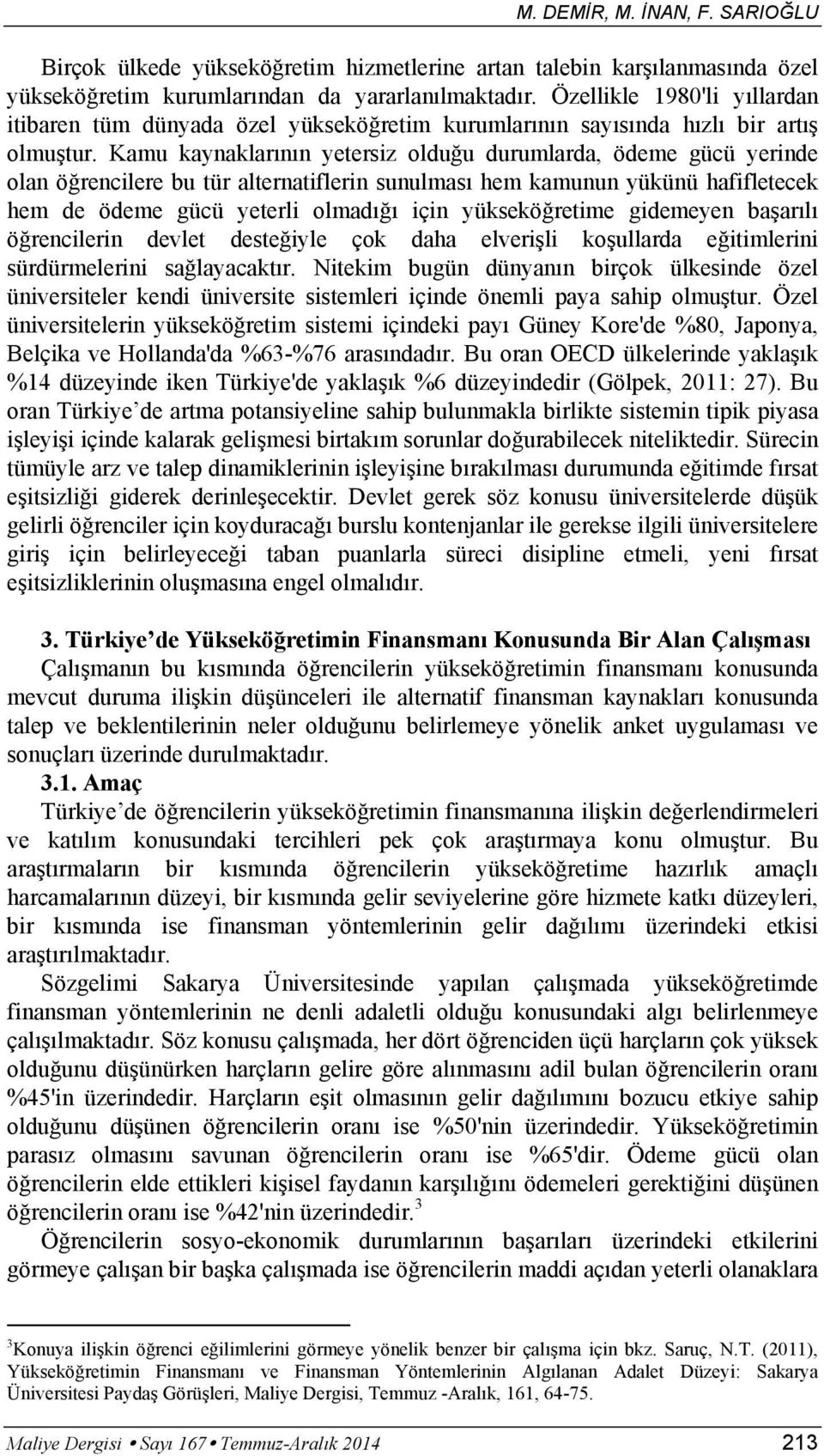 Kamu kaynaklar n n yetersiz oldu u durumlarda, ödeme gücü yerinde olan ö rencilere bu tür alternatiflerin sunulmas hem kamunun yükünü hafifletecek hem de ödeme gücü yeterli olmad için yüksekö retime