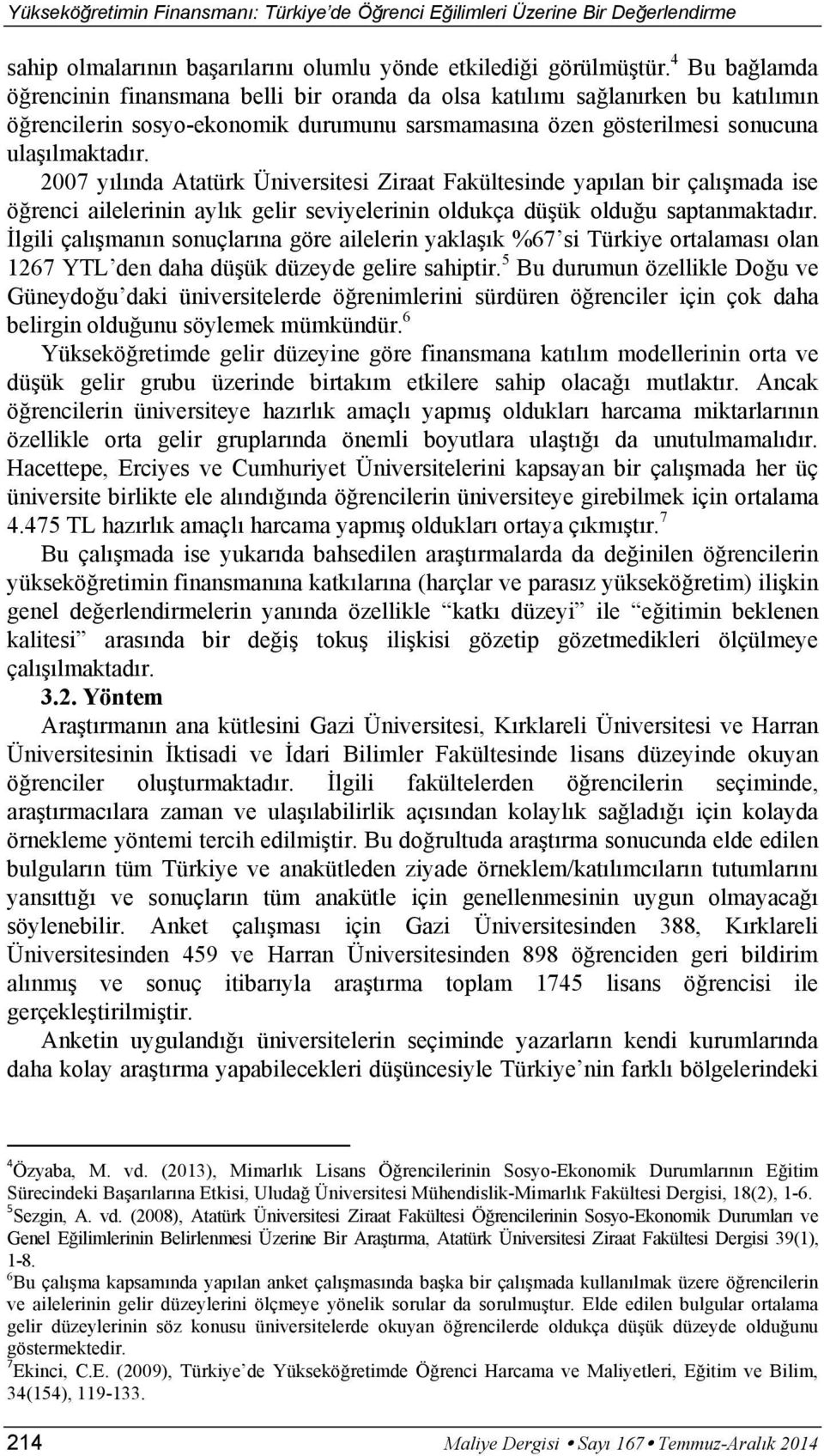 2007 y l nda Atatürk Üniversitesi Ziraat Fakültesinde yap lan bir çal mada ise ö renci ailelerinin ayl k gelir seviyelerinin oldukça dü ük oldu u saptanmaktad r.