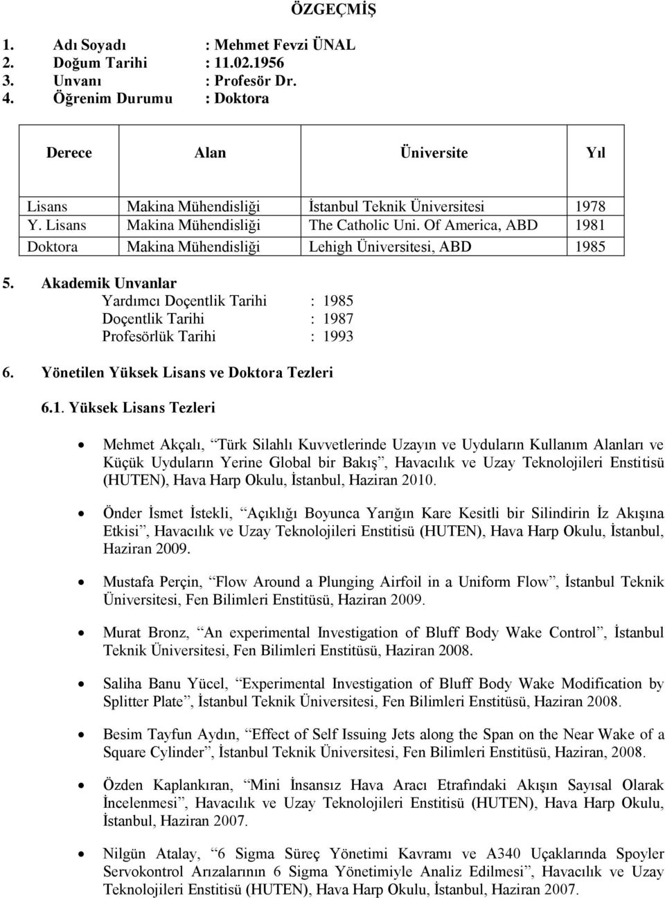 Of America, ABD 1981 Doktora Makina Mühendisliği Lehigh Üniversitesi, ABD 1985 5. Akademik Unvanlar Yardımcı Doçentlik Tarihi : 1985 Doçentlik Tarihi : 1987 Profesörlük Tarihi : 1993 6.