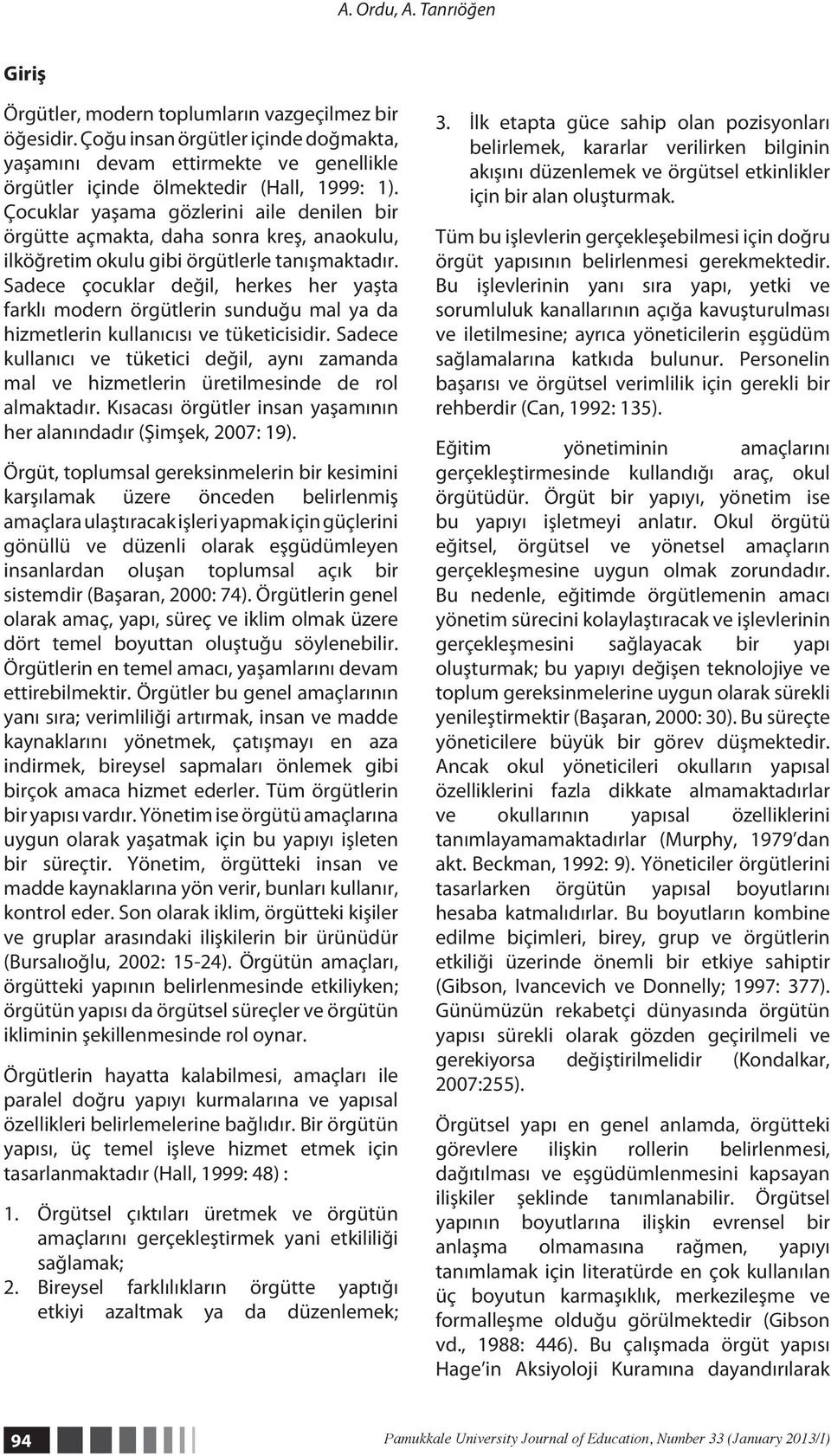 Çocuklar yaşama gözlerini aile denilen bir örgütte açmakta, daha sonra kreş, anaokulu, ilköğretim okulu gibi örgütlerle tanışmaktadır.