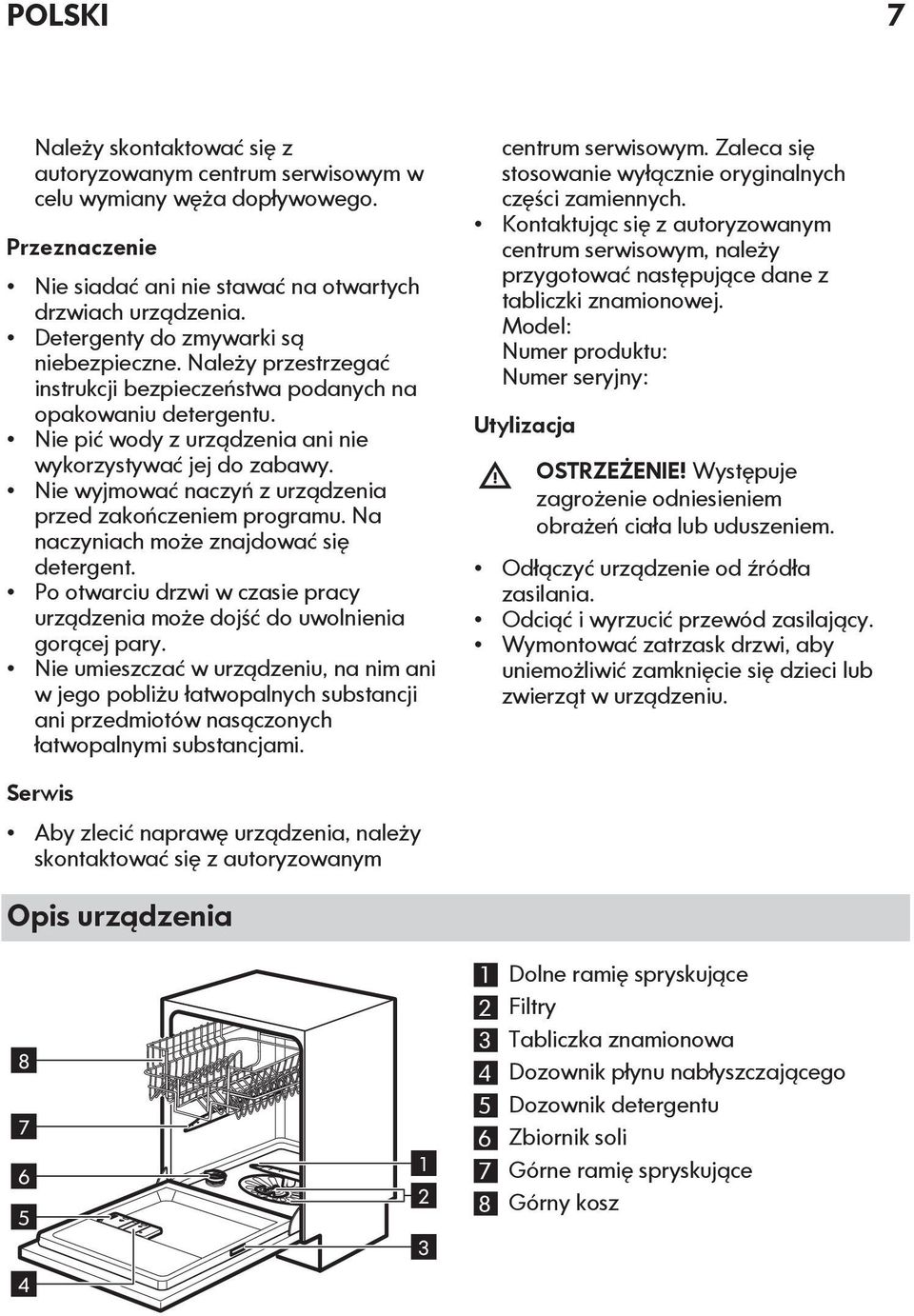 Nie wyjmować naczyń z urządzenia przed zakończeniem programu. Na naczyniach może znajdować się detergent. Po otwarciu drzwi w czasie pracy urządzenia może dojść do uwolnienia gorącej pary.