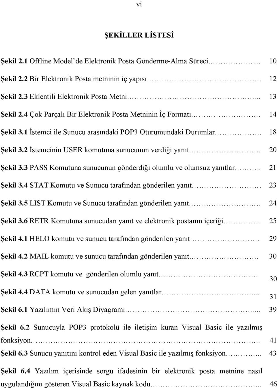 . 20 Şekil 3.3 PASS Komutuna sunucunun gönderdiği olumlu ve olumsuz yanõtlar.. 21 Şekil 3.4 STAT Komutu ve Sunucu tarafõndan gönderilen yanõt. 23 Şekil 3.