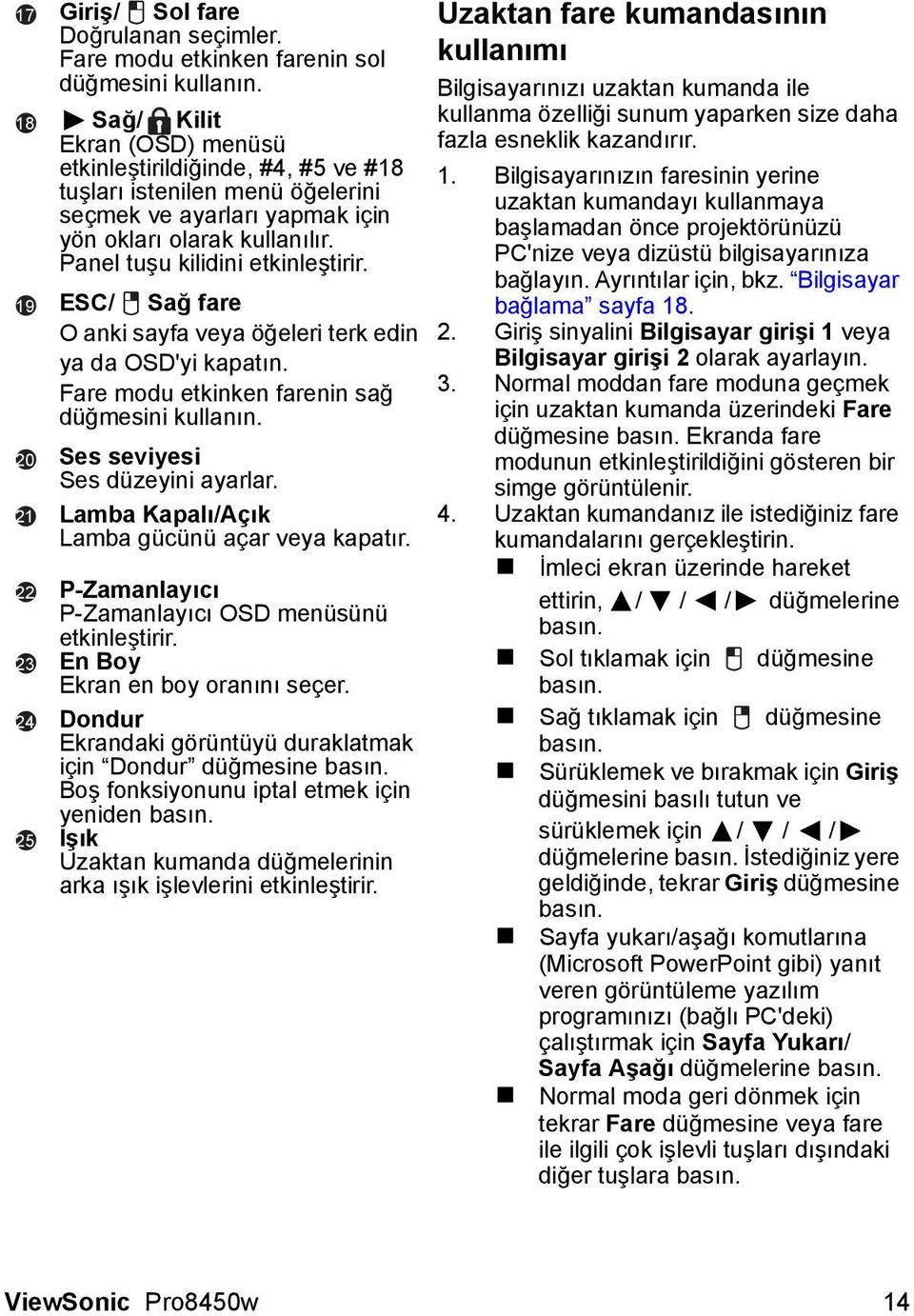 ESC/ Sağ fare O anki sayfa veya öğeleri terk edin ya da OSD'yi kapatın. Fare modu etkinken farenin sağ düğmesini kullanın. Ses seviyesi Ses düzeyini ayarlar.