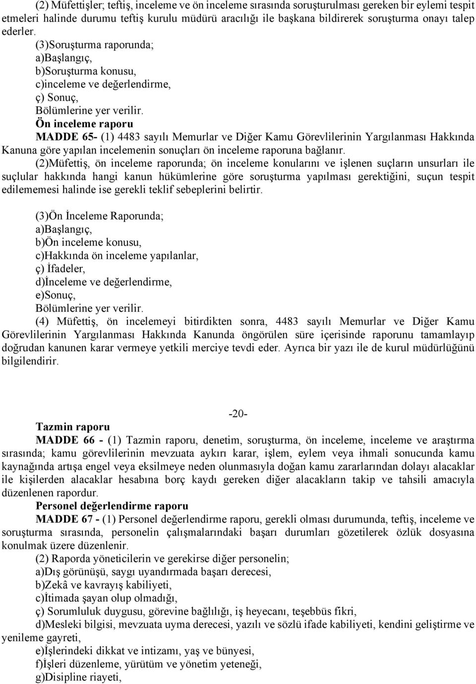 Ön inceleme raporu MADDE 65- (1) 4483 sayılı Memurlar ve Diğer Kamu Görevlilerinin Yargılanması Hakkında Kanuna göre yapılan incelemenin sonuçları ön inceleme raporuna bağlanır.