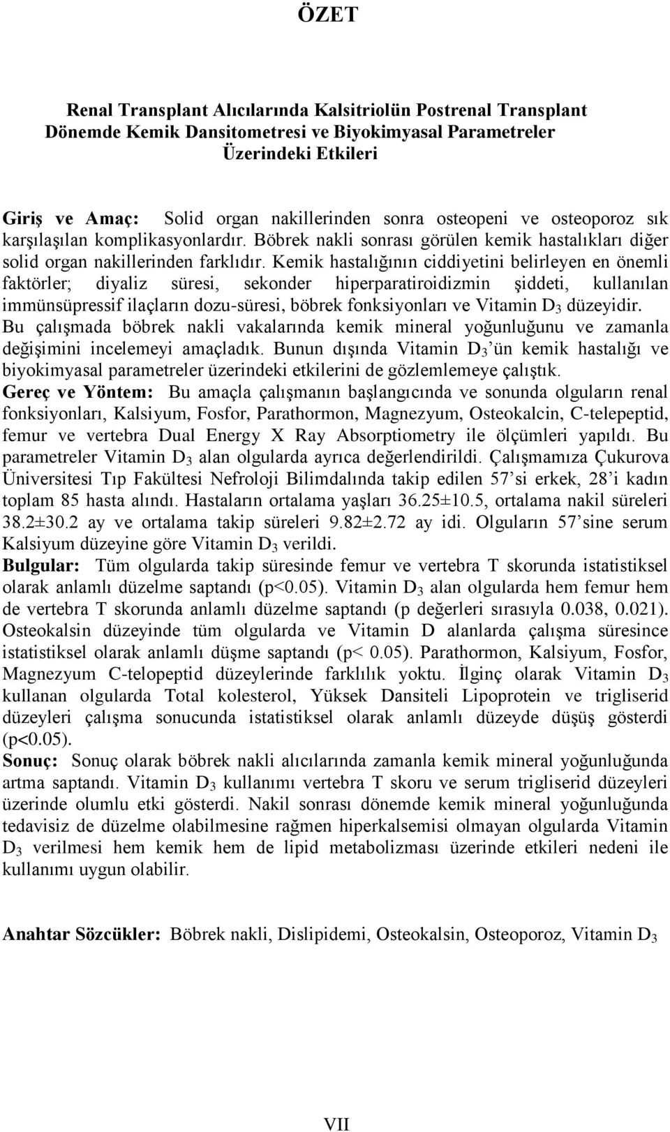 Kemik hastalığının ciddiyetini belirleyen en önemli faktörler; diyaliz süresi, sekonder hiperparatiroidizmin Ģiddeti, kullanılan immünsüpressif ilaçların dozu-süresi, böbrek fonksiyonları ve Vitamin