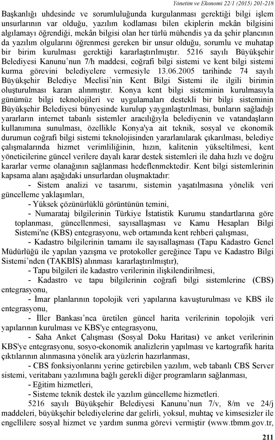 5216 sayılı Büyükşehir Belediyesi Kanunu nun 7/h maddesi, coğrafi bilgi sistemi ve kent bilgi sistemi kurma görevini belediyelere vermesiyle 13.06.