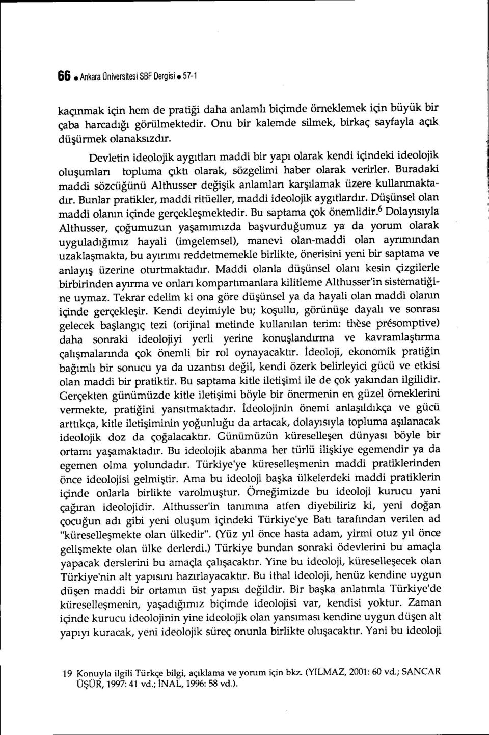 Devletin ideolojik aygıtları maddi bir yapı olarak kendi içindeki ideolojik oluşumları topluma çıkh olarak, sözgelimi haber olarak verirler.