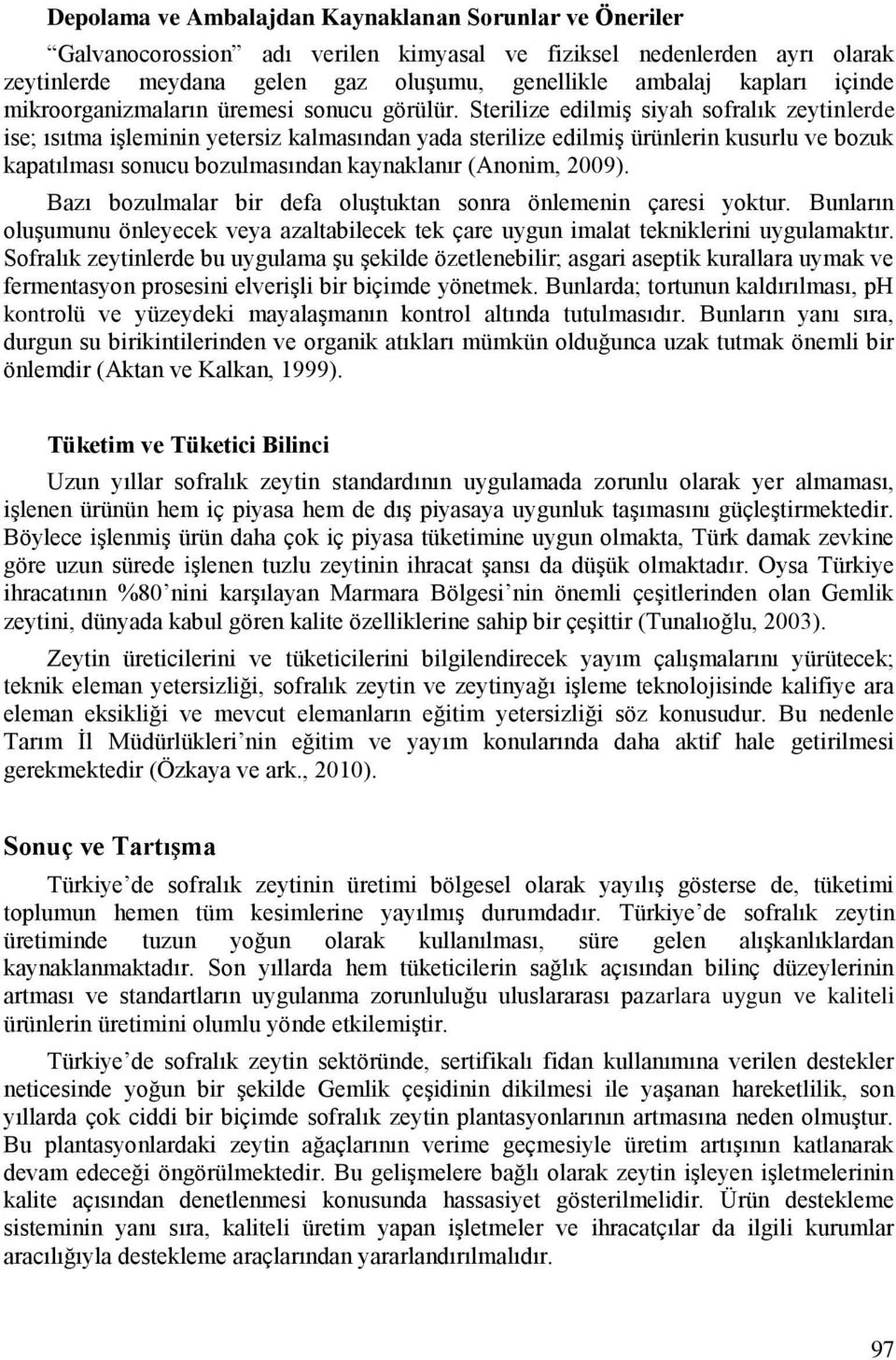 Sterilize edilmiş siyah sofralık zeytinlerde ise; ısıtma işleminin yetersiz kalmasından yada sterilize edilmiş ürünlerin kusurlu ve bozuk kapatılması sonucu bozulmasından kaynaklanır (Anonim, 2009).