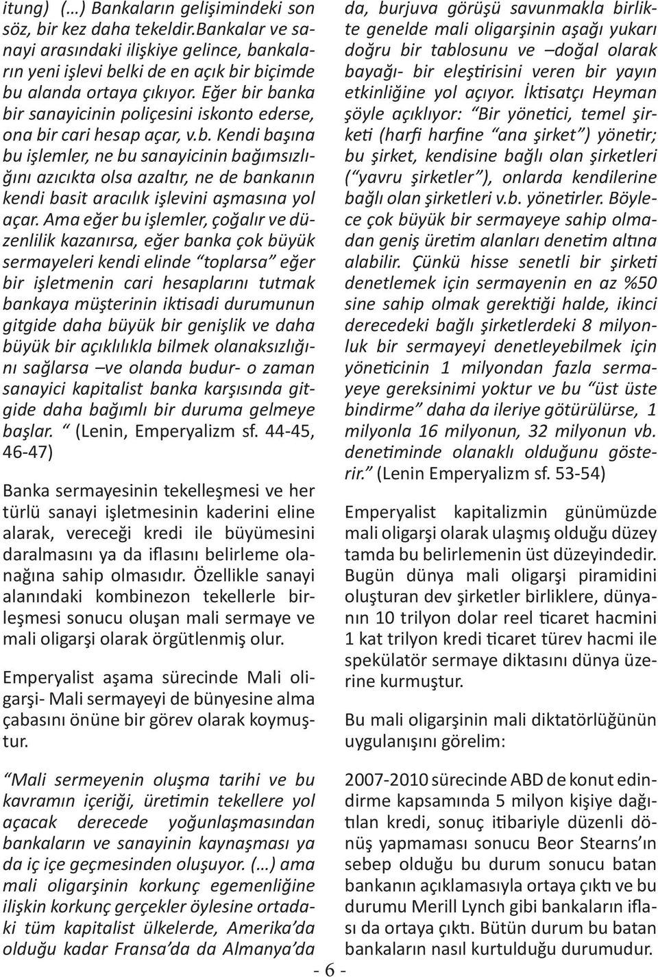 Ama eğer bu işlemler, çoğalır ve düzenlilik kazanırsa, eğer banka çok büyük sermayeleri kendi elinde toplarsa eğer bir işletmenin cari hesaplarını tutmak bankaya müşterinin iktisadi durumunun gitgide