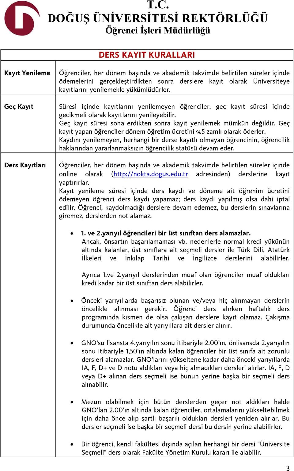 Geç kayıt süresi sona erdikten sonra kayıt yenilemek mümkün değildir. Geç kayıt yapan öğrenciler dönem öğretim ücretini %5 zamlı olarak öderler.