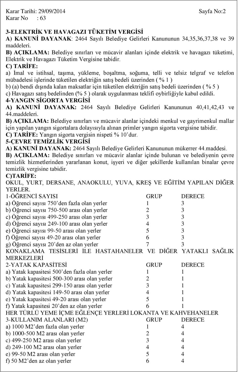 C) TARİFE: a) Ġmal ve istihsal, taģıma, yükleme, boģaltma, soğuma, telli ve telsiz telgraf ve telefon mübadelesi iģlerinde tüketilen elektriğin satıģ bedeli üzerinden ( % 1 ) b) (a) bendi dıģında