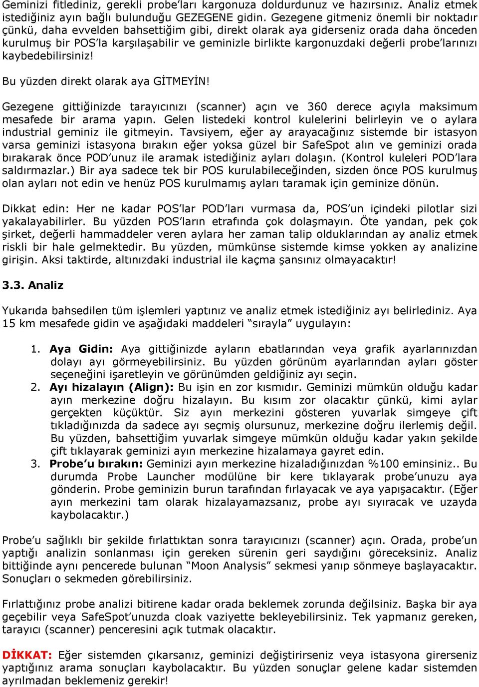 değerli probe larınızı kaybedebilirsiniz! Bu yüzden direkt olarak aya GĐTMEYĐN! Gezegene gittiğinizde tarayıcınızı (scanner) açın ve 360 derece açıyla maksimum mesafede bir arama yapın.