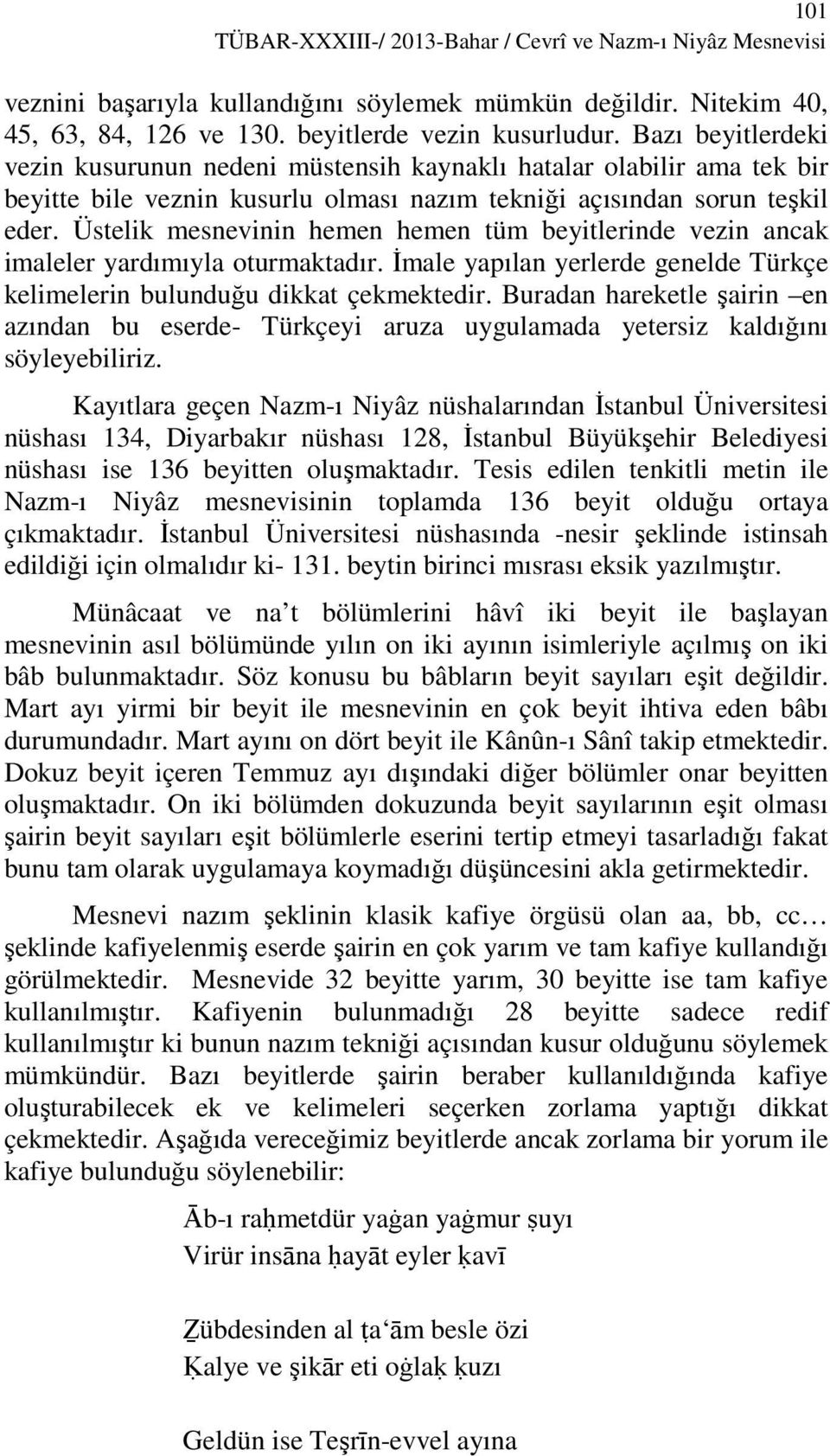 Üstelik mesnevinin hemen hemen tüm beyitlerinde vezin ancak imaleler yardımıyla oturmaktadır. Đmale yapılan yerlerde genelde Türkçe kelimelerin bulunduğu dikkat çekmektedir.