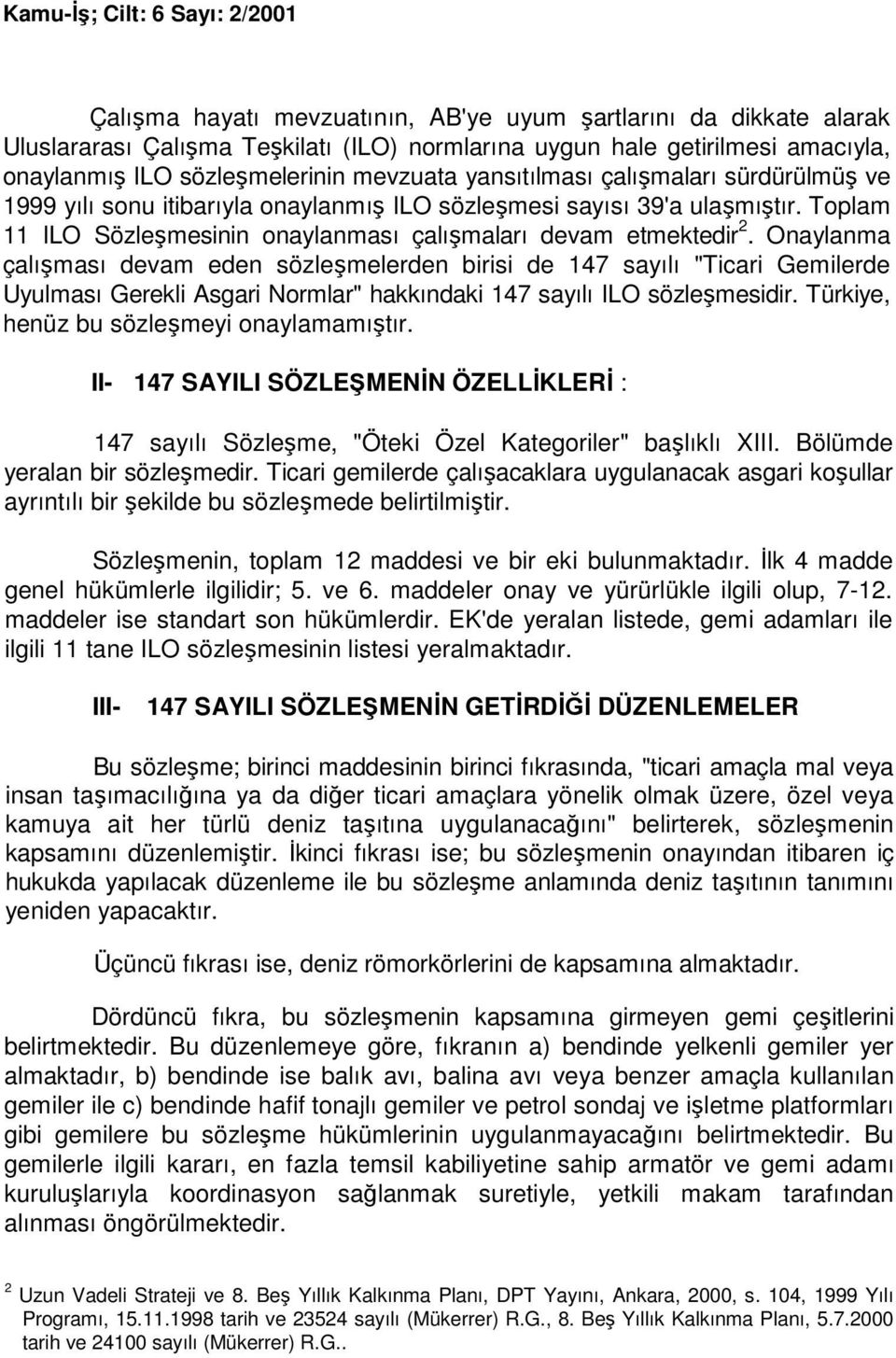 Onaylanma çalışması devam eden sözleşmelerden birisi de 147 sayılı "Ticari Gemilerde Uyulması Gerekli Asgari Normlar" hakkındaki 147 sayılı ILO sözleşmesidir.