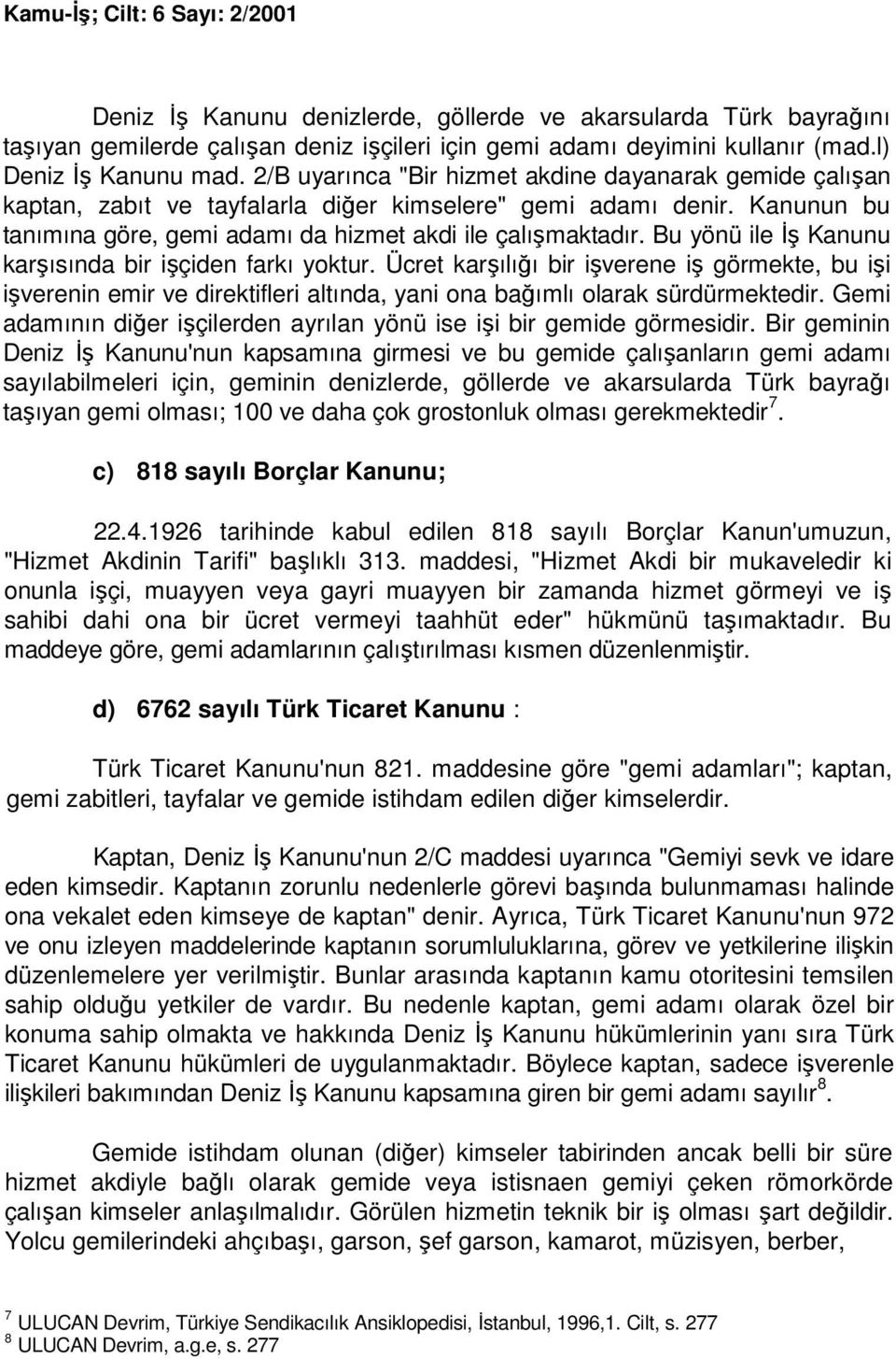 Bu yönü ile Đş Kanunu karşısında bir işçiden farkı yoktur. Ücret karşılığı bir işverene iş görmekte, bu işi işverenin emir ve direktifleri altında, yani ona bağımlı olarak sürdürmektedir.