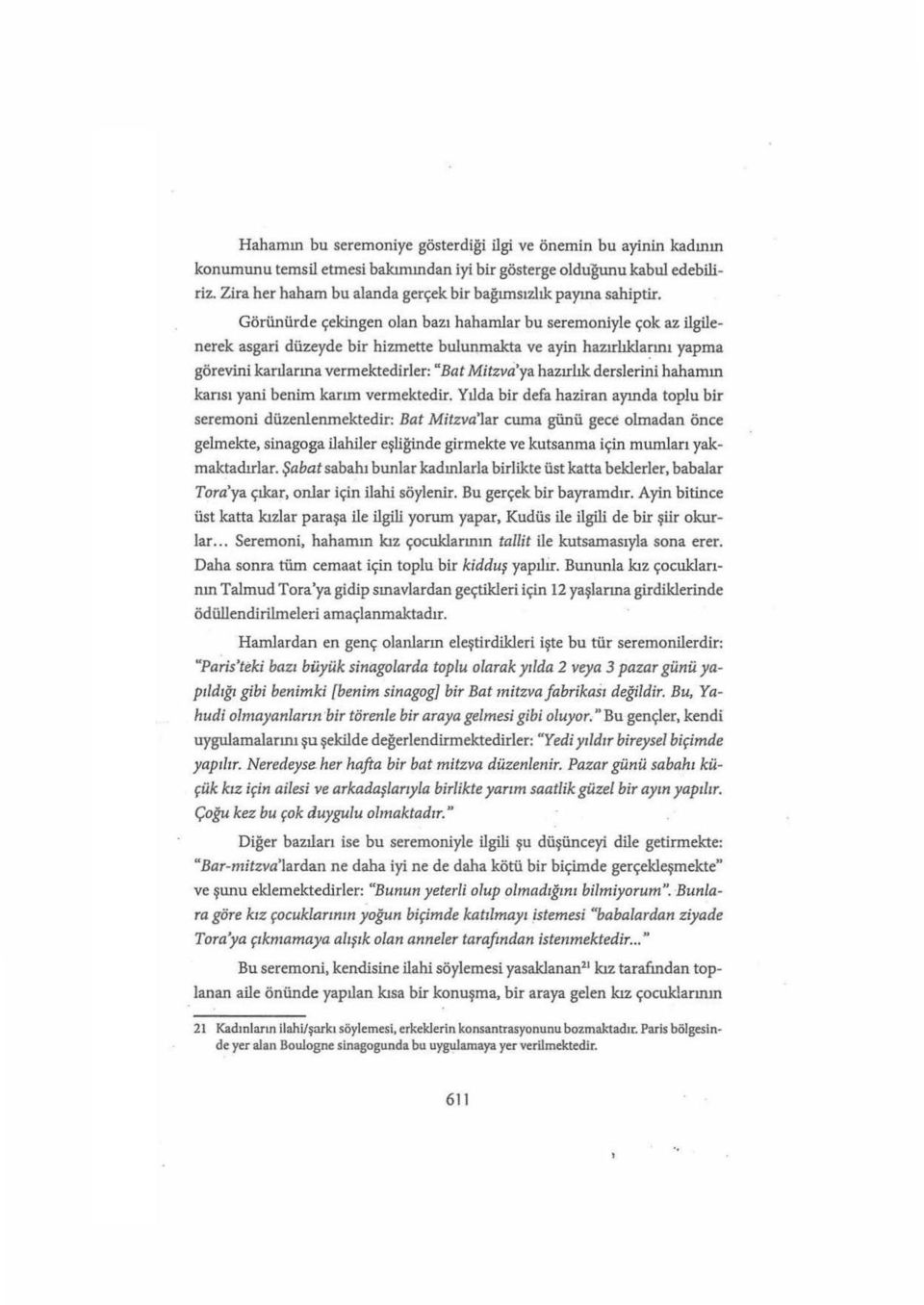 Görünürde çekingen olan bazı halıarnlar bu seremoniyle çok az ilgilenerek asgari düzeyde bir hizmette bulunmakta ve ayin hazırlıkla~ını yapma görevini kaniarına vermektedirler: "Bat Mitıva'ya