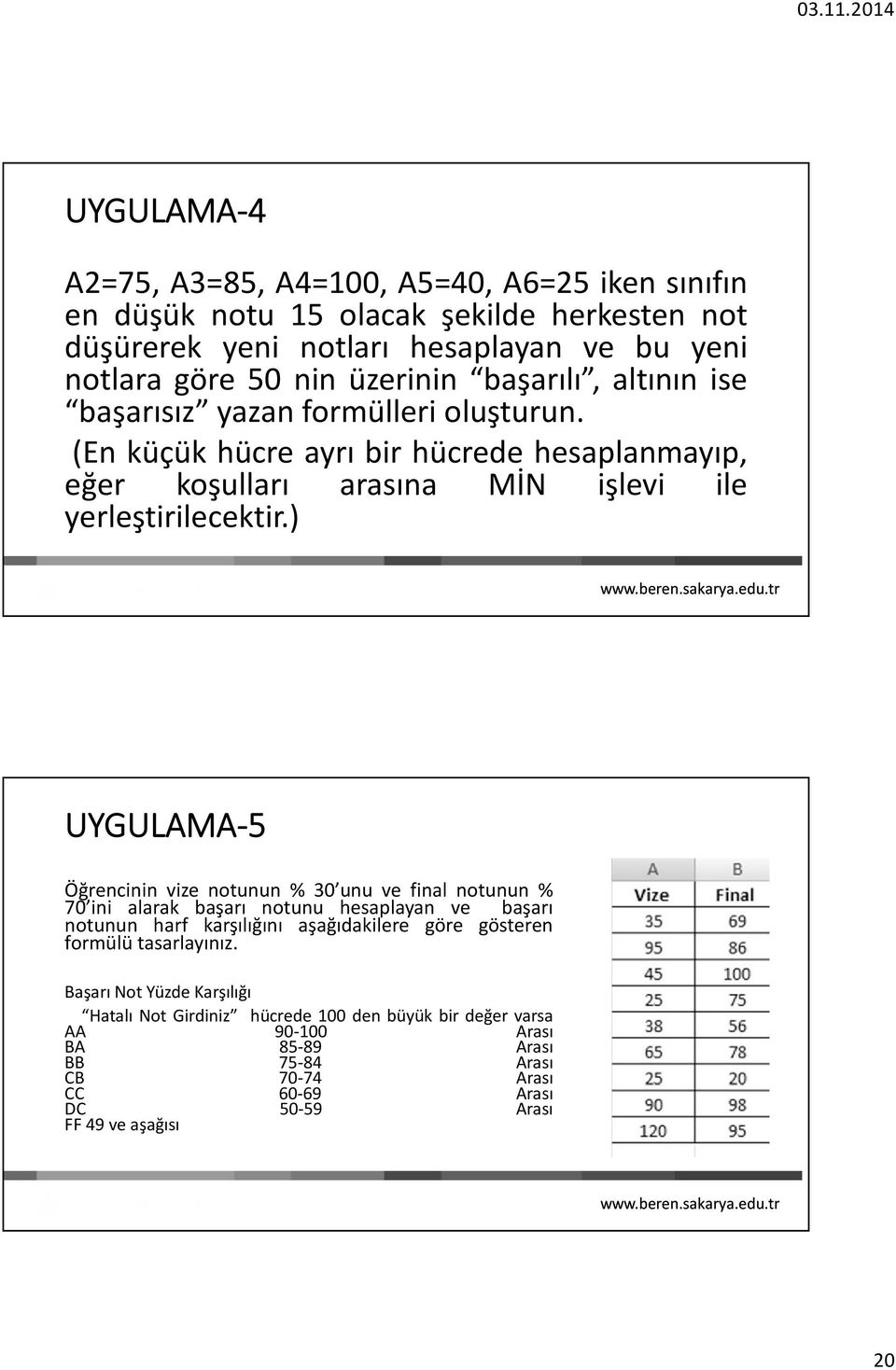 ) UYGULAMA-5 Öğrencinin vize notunun % 30 unu ve final notunun % 70 ini alarak başarı notunu hesaplayan ve başarı notunun harf karşılığını aşağıdakilere göre gösteren formülü