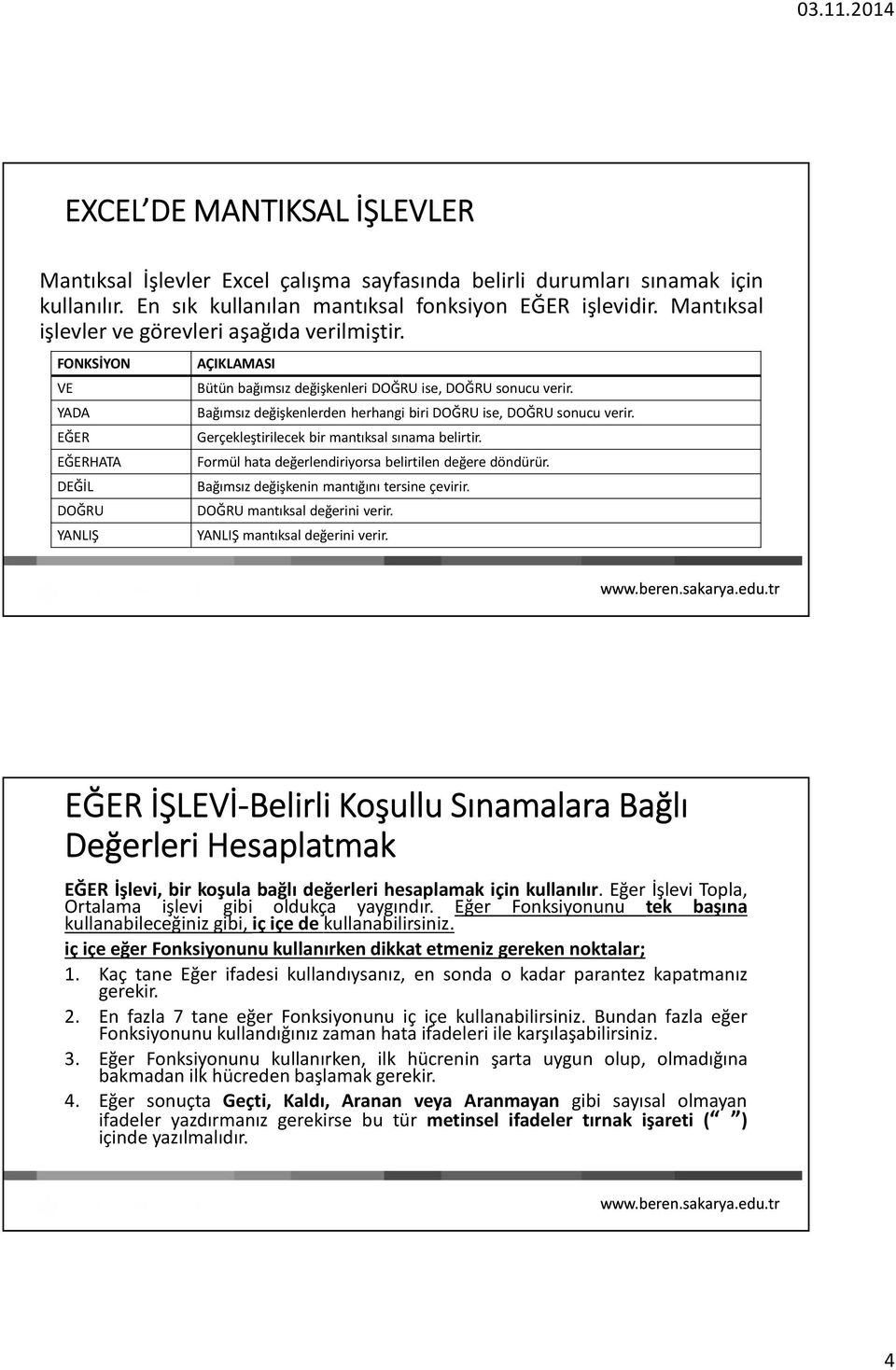 Bağımsız değişkenlerden herhangi biri DOĞRU ise, DOĞRU sonucu verir. Gerçekleştirilecek bir mantıksal sınama belirtir. Formül hata değerlendiriyorsa belirtilen değere döndürür.