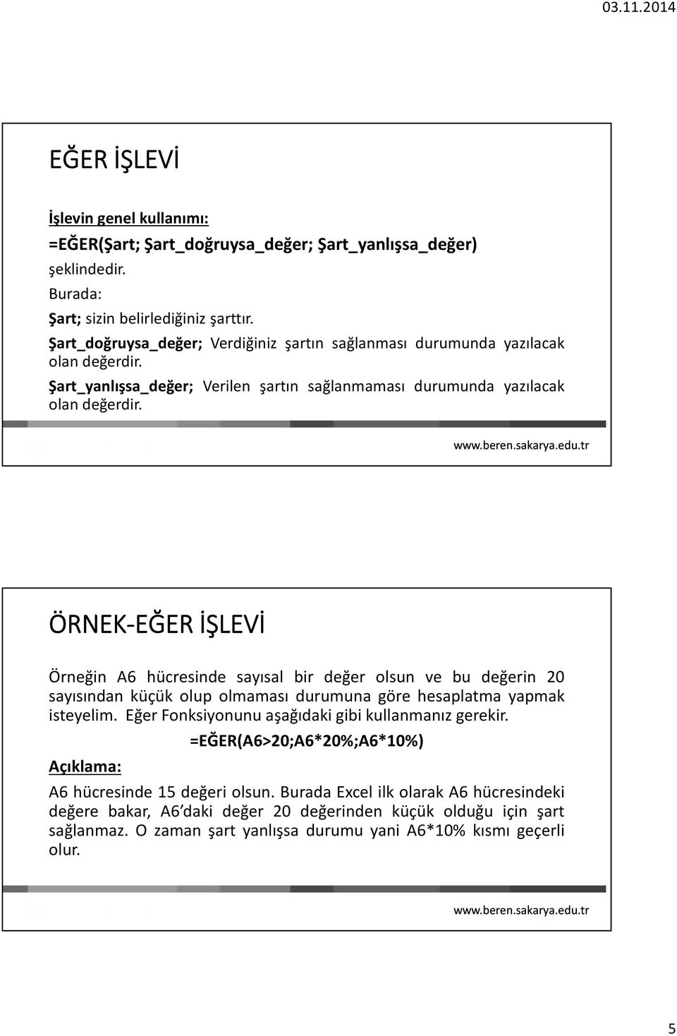 ÖRNEK-EĞER İŞLEVİ Örneğin A6 hücresinde sayısal bir değer olsun ve bu değerin 20 sayısından küçük olup olmaması durumuna göre hesaplatma yapmak isteyelim.