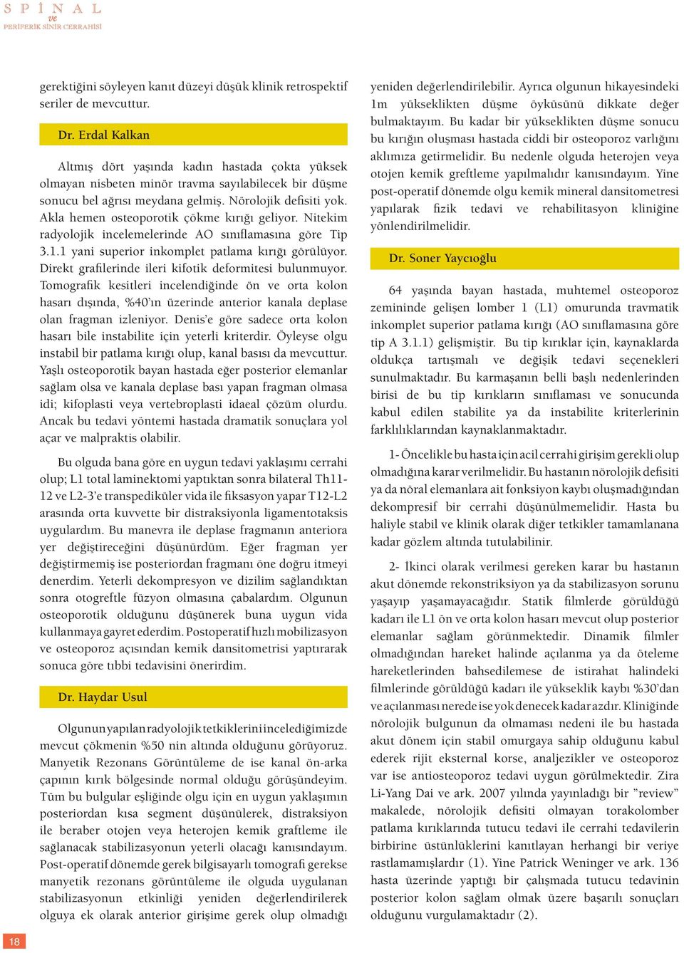 Akla hemen osteoporotik çökme kırığı geliyor. Nitekim radyolojik incelemelerinde AO sınıflamasına göre Tip 3.1.1 yani superior inkomplet patlama kırığı görülüyor.