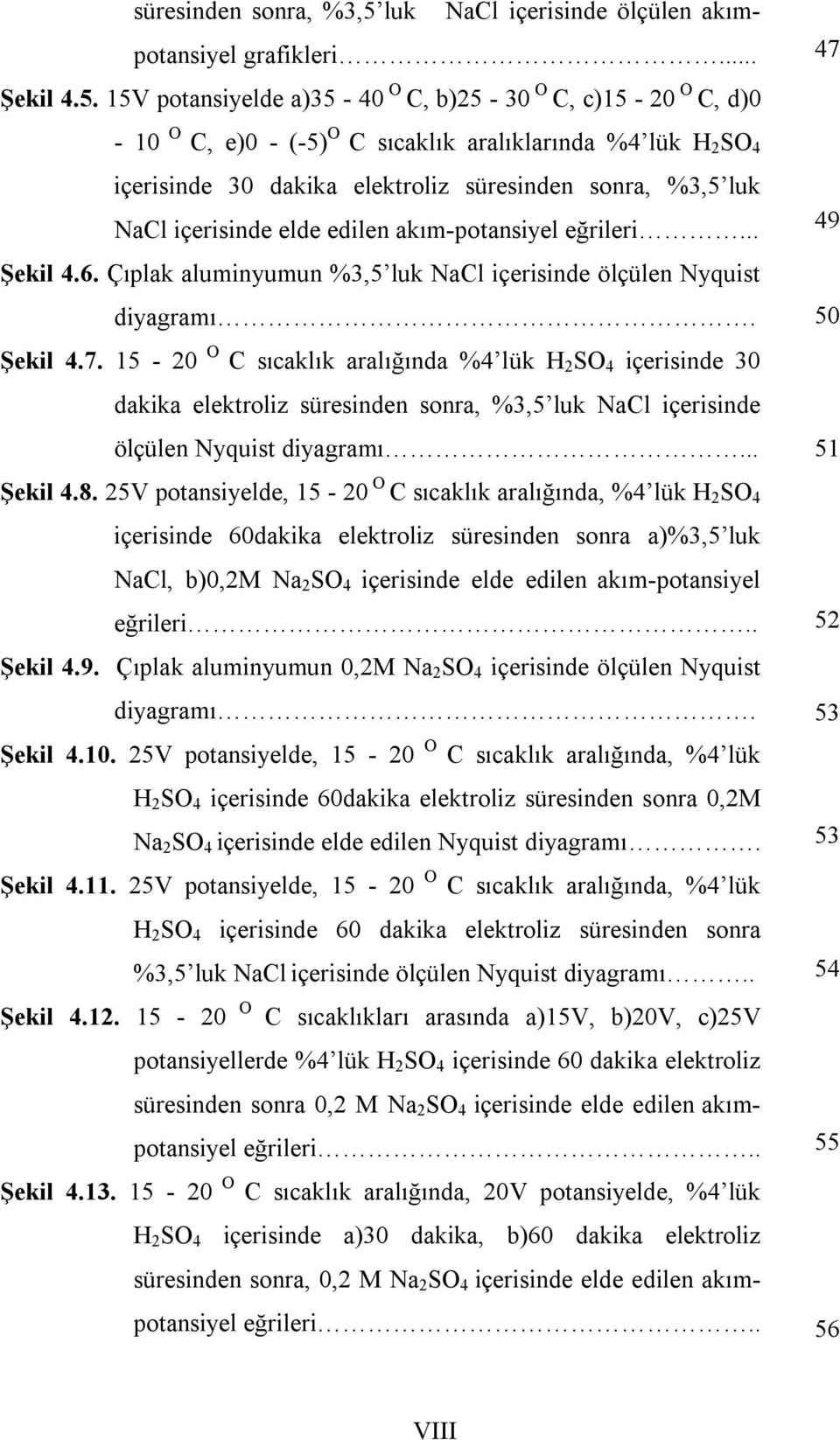 sıcaklık aralıklarında %4 lük H 2 SO 4 içerisinde 30 dakika elektroliz süresinden sonra, %3,5 luk NaCl içerisinde elde edilen akım-potansiyel eğrileri... Şekil 4.6.