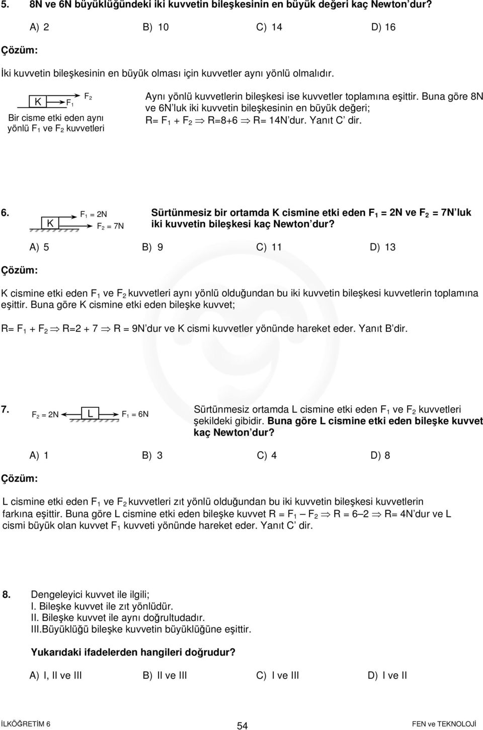 Buna göre 8N ve 6N luk iki kuvvetin bileşkesinin en büyük değeri; R= F 1 + F R=8+6 R= 1N dur. Yanıt C dir. 6. F 1 = N Sürtünmesiz bir ortamda cismine etki eden F 1 = N ve F = 7N luk iki kuvvetin bileşkesi kaç Newton dur?