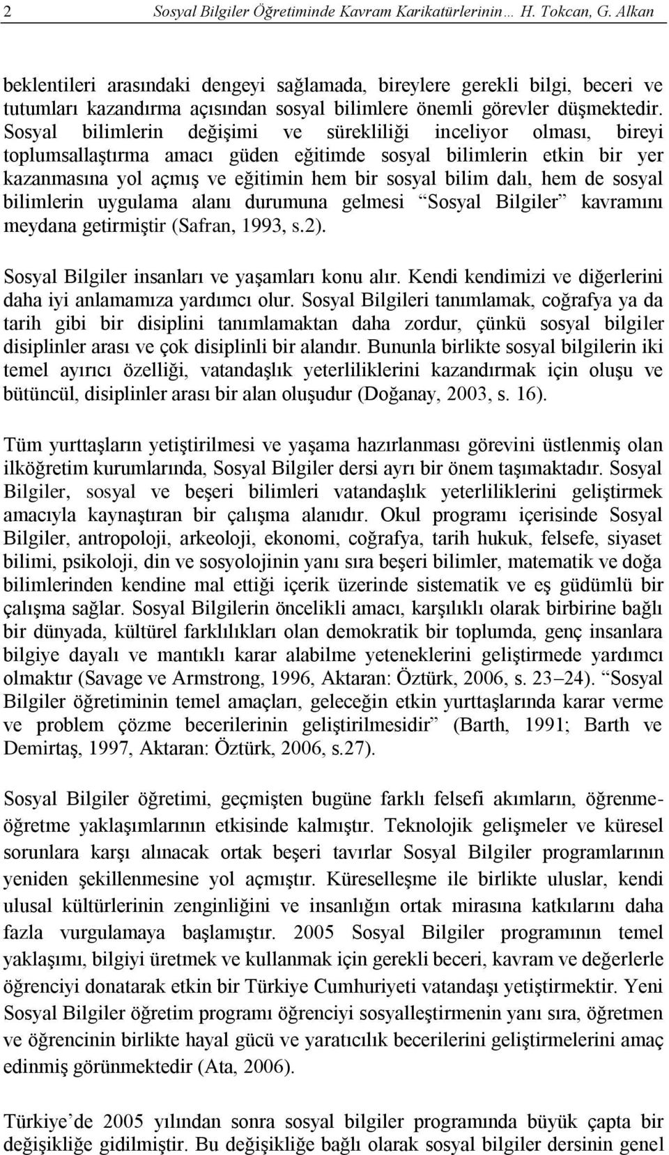 Sosyal bilimlerin değişimi ve sürekliliği inceliyor olması, bireyi toplumsallaştırma amacı güden eğitimde sosyal bilimlerin etkin bir yer kazanmasına yol açmış ve eğitimin hem bir sosyal bilim dalı,