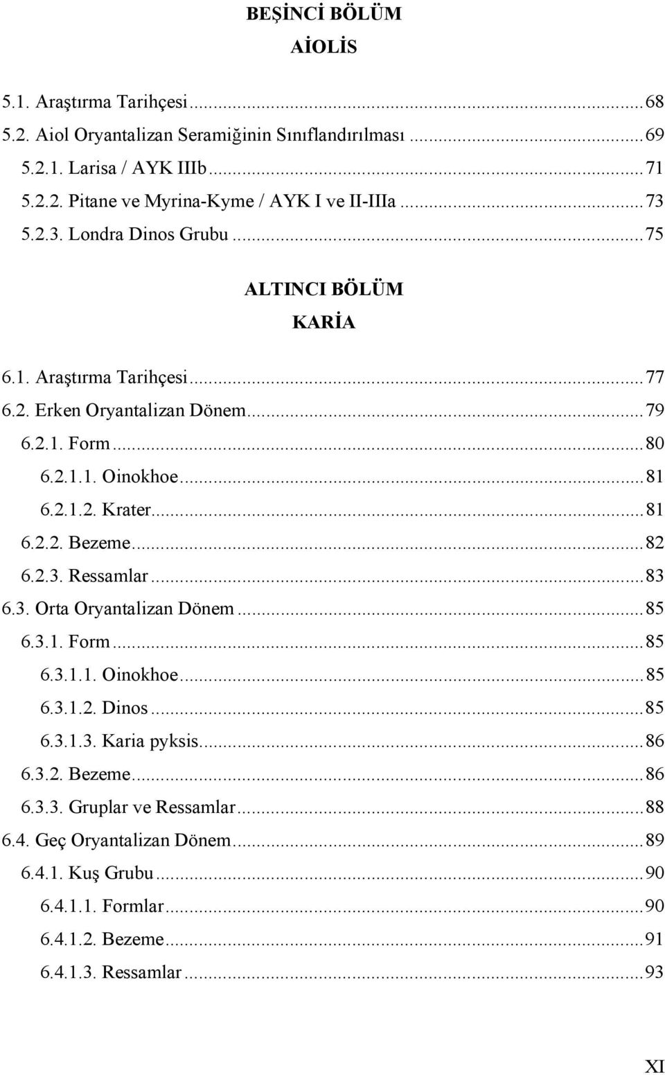 ..81 6.2.2. Bezeme...82 6.2.3. Ressamlar...83 6.3. Orta Oryantalizan Dönem...85 6.3.1. Form...85 6.3.1.1. Oinokhoe...85 6.3.1.2. Dinos...85 6.3.1.3. Karia pyksis...86 6.3.2. Bezeme...86 6.3.3. Gruplar ve Ressamlar.