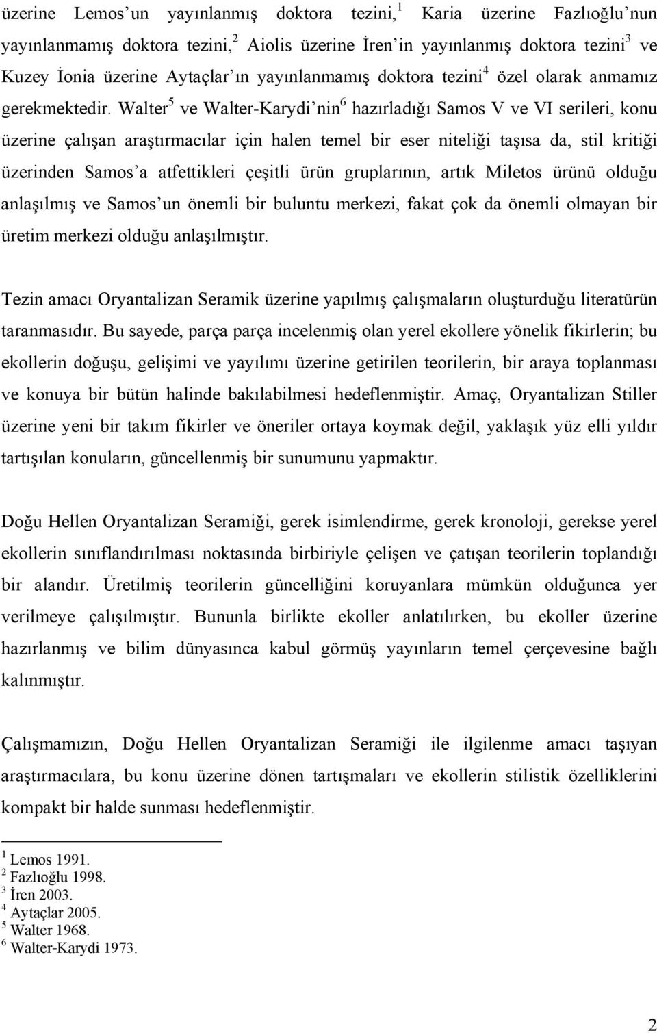 Walter 5 ve Walter-Karydi nin 6 hazırladığı Samos V ve VI serileri, konu üzerine çalışan araştırmacılar için halen temel bir eser niteliği taşısa da, stil kritiği üzerinden Samos a atfettikleri