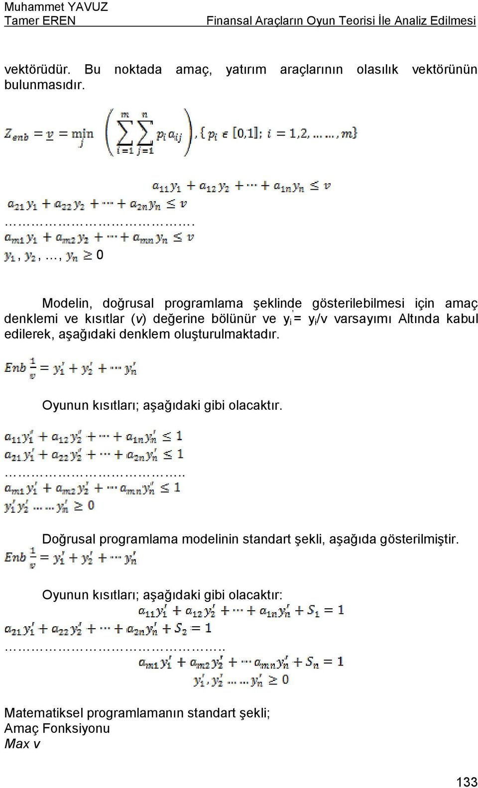 .,,, 0 Modelin, doğrusal programlama şeklinde gösterilebilmesi için amaç denklemi ve kısıtlar (v) değerine bölünür ve y i = y i /v varsayımı Altında