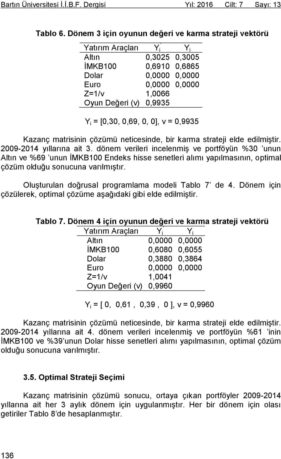 i = [0,30, 0,69, 0, 0], v = 0,9935 Kazanç matrisinin çözümü neticesinde, bir karma strateji elde edilmiştir. 2009-2014 yıllarına ait 3.