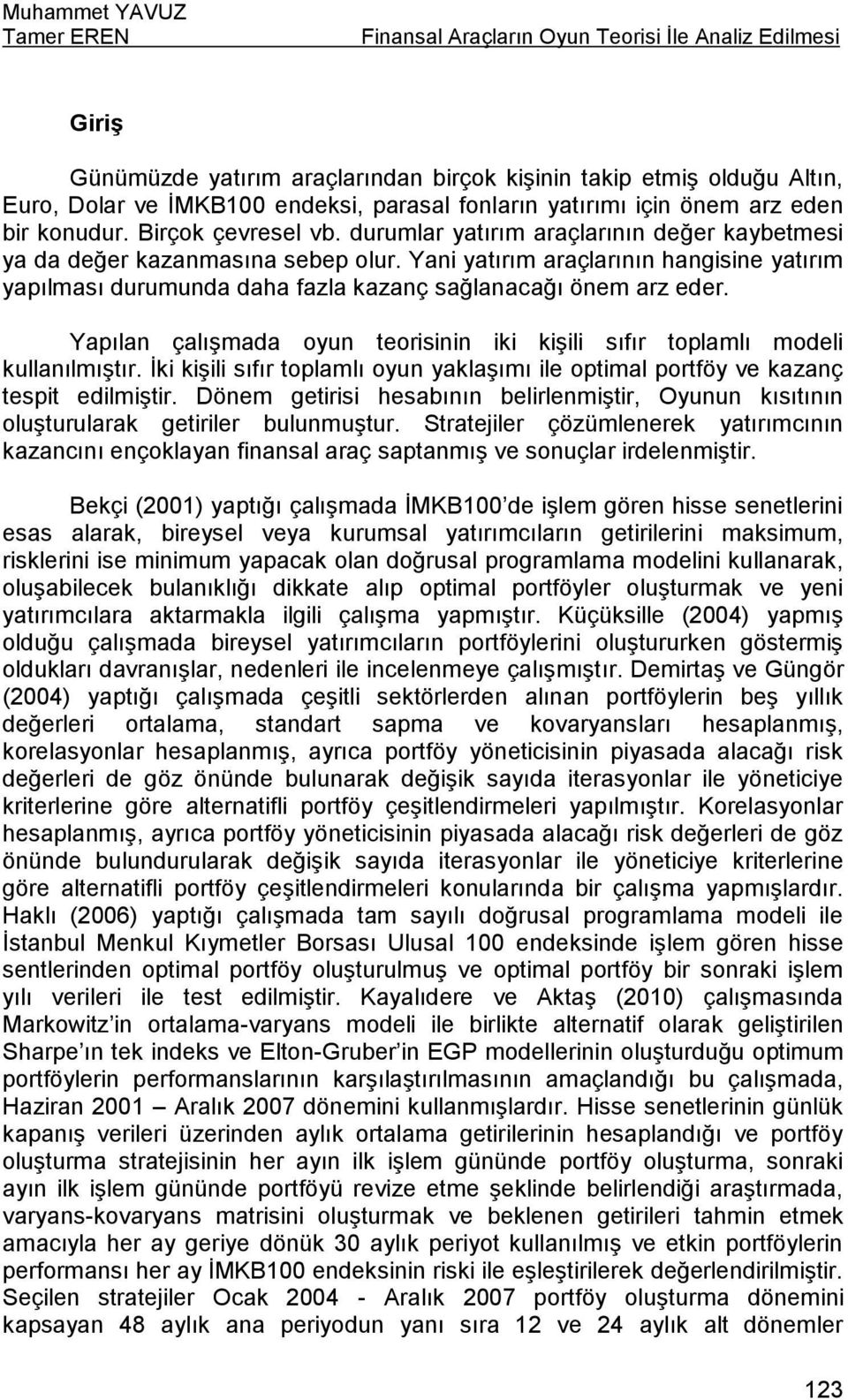 Yani yatırım araçlarının hangisine yatırım yapılması durumunda daha fazla kazanç sağlanacağı önem arz eder. Yapılan çalışmada oyun teorisinin iki kişili sıfır toplamlı modeli kullanılmıştır.